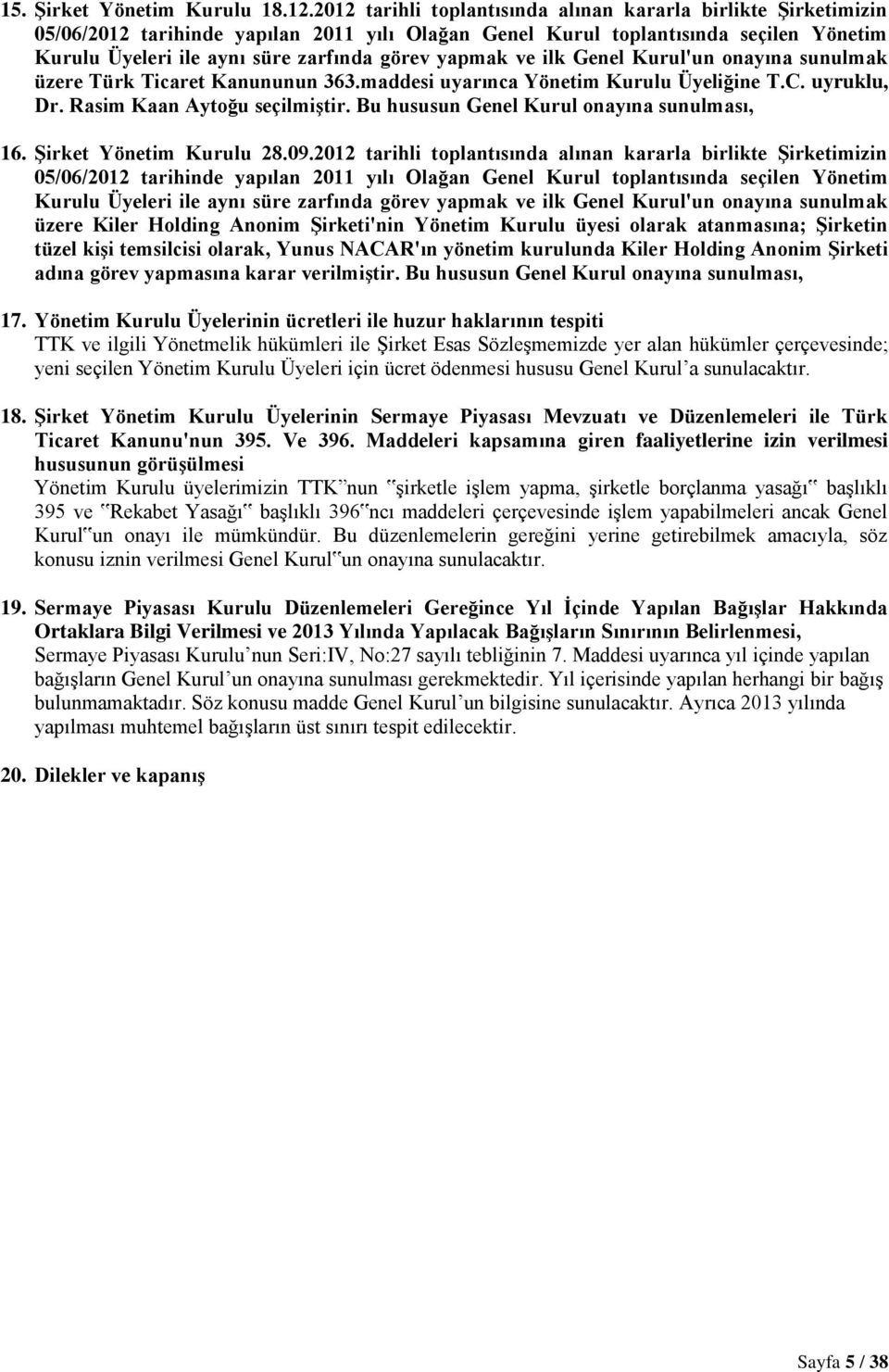 yapmak ve ilk Genel Kurul'un onayına sunulmak üzere Türk Ticaret Kanununun 363.maddesi uyarınca Yönetim Kurulu Üyeliğine T.C. uyruklu, Dr. Rasim Kaan Aytoğu seçilmiģtir.