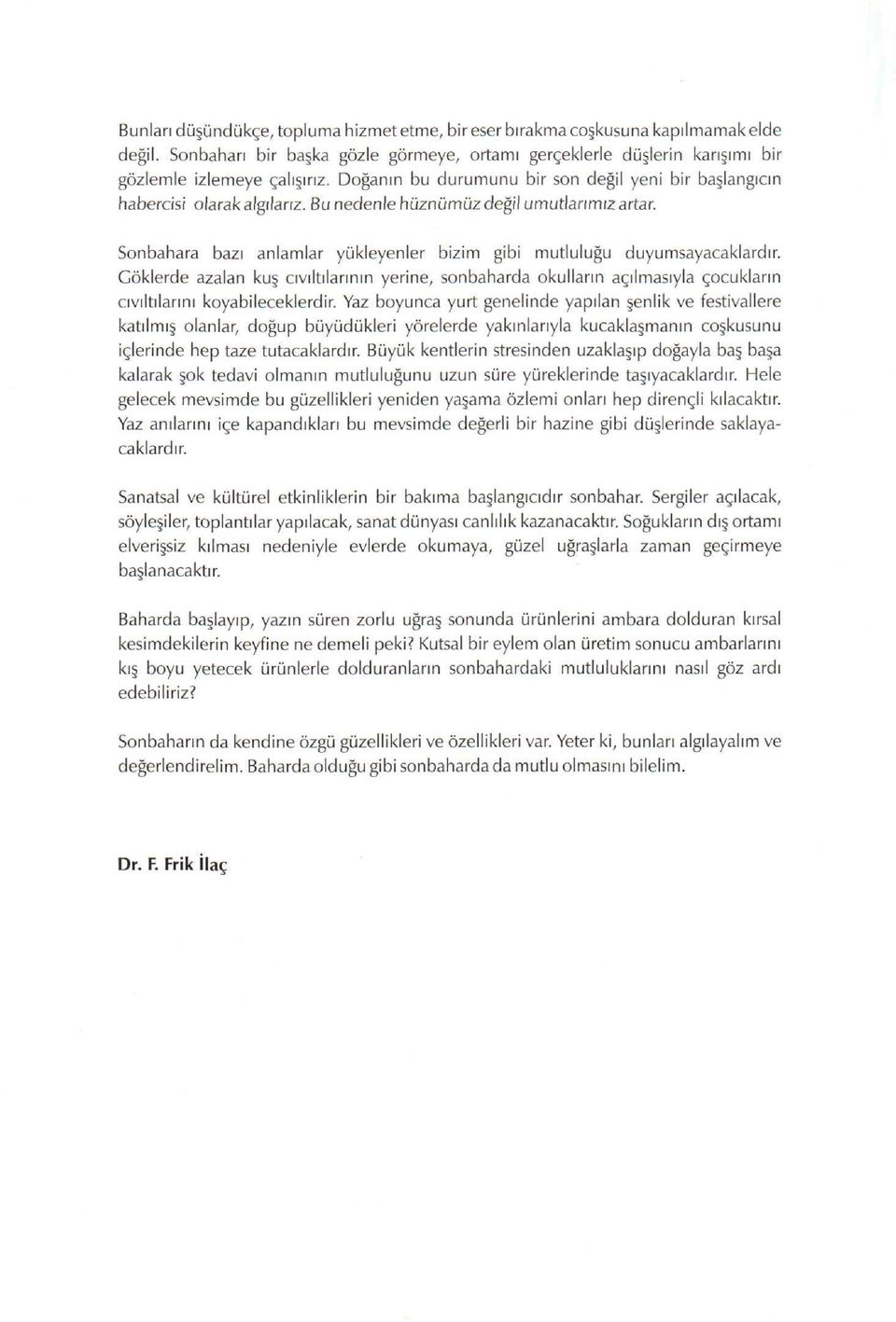 Sonbahara bazı anlamlar yükleyenler bizim gibi mutluluğu duyumsayacaklardır. Göklerde azalan kuş cıvıltılarının yerine, sonbaharda okulların açılmasıyla çocukların cıvıltılarını koyabileceklerdir.