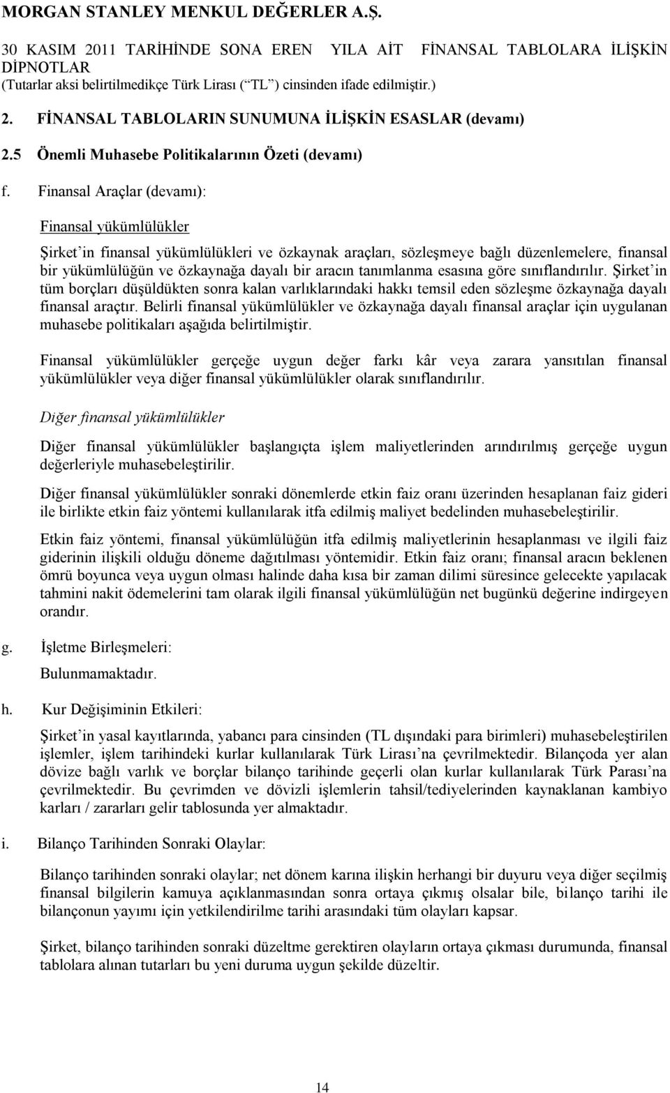 tanımlanma esasına göre sınıflandırılır. Şirket in tüm borçları düşüldükten sonra kalan varlıklarındaki hakkı temsil eden sözleşme özkaynağa dayalı finansal araçtır.