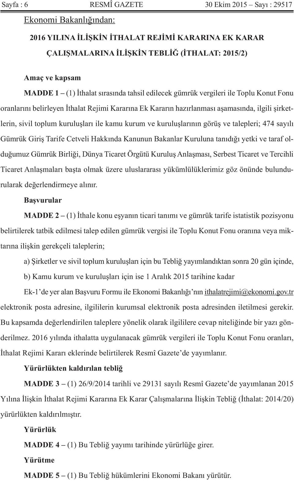 ile kamu kurum ve kuruluşlarının görüş ve talepleri; 474 sayılı Gümrük Giriş Tarife Cetveli Hakkında Kanunun Bakanlar Kuruluna tanıdığı yetki ve taraf olduğumuz Gümrük Birliği, Dünya Ticaret Örgütü