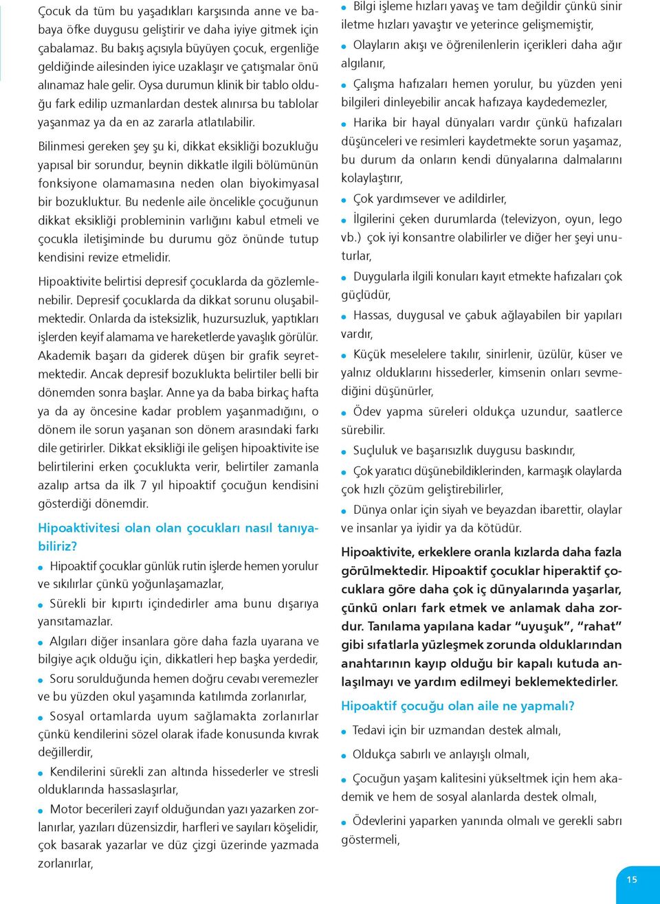 Oysa durumun klinik bir tablo olduğu fark edilip uzmanlardan destek alınırsa bu tablolar yaşanmaz ya da en az zararla atlatılabilir.