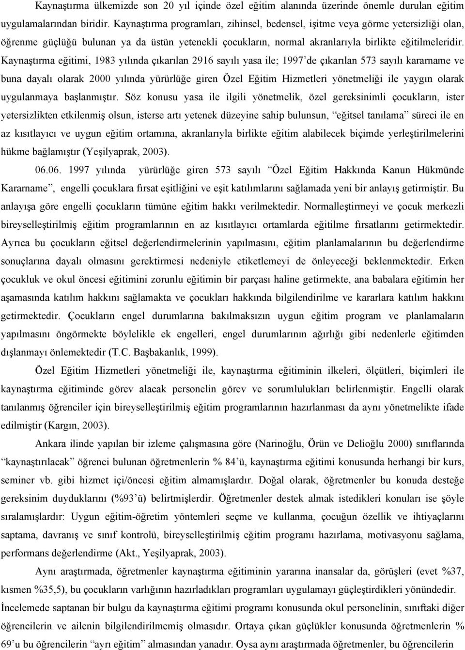 Kaynaştırma eğitimi, 1983 yılında çıkarılan 2916 sayılı yasa ile; 1997 de çıkarılan 573 sayılı kararname ve buna dayalı olarak 2000 yılında yürürlüğe giren Özel Eğitim Hizmetleri yönetmeliği ile