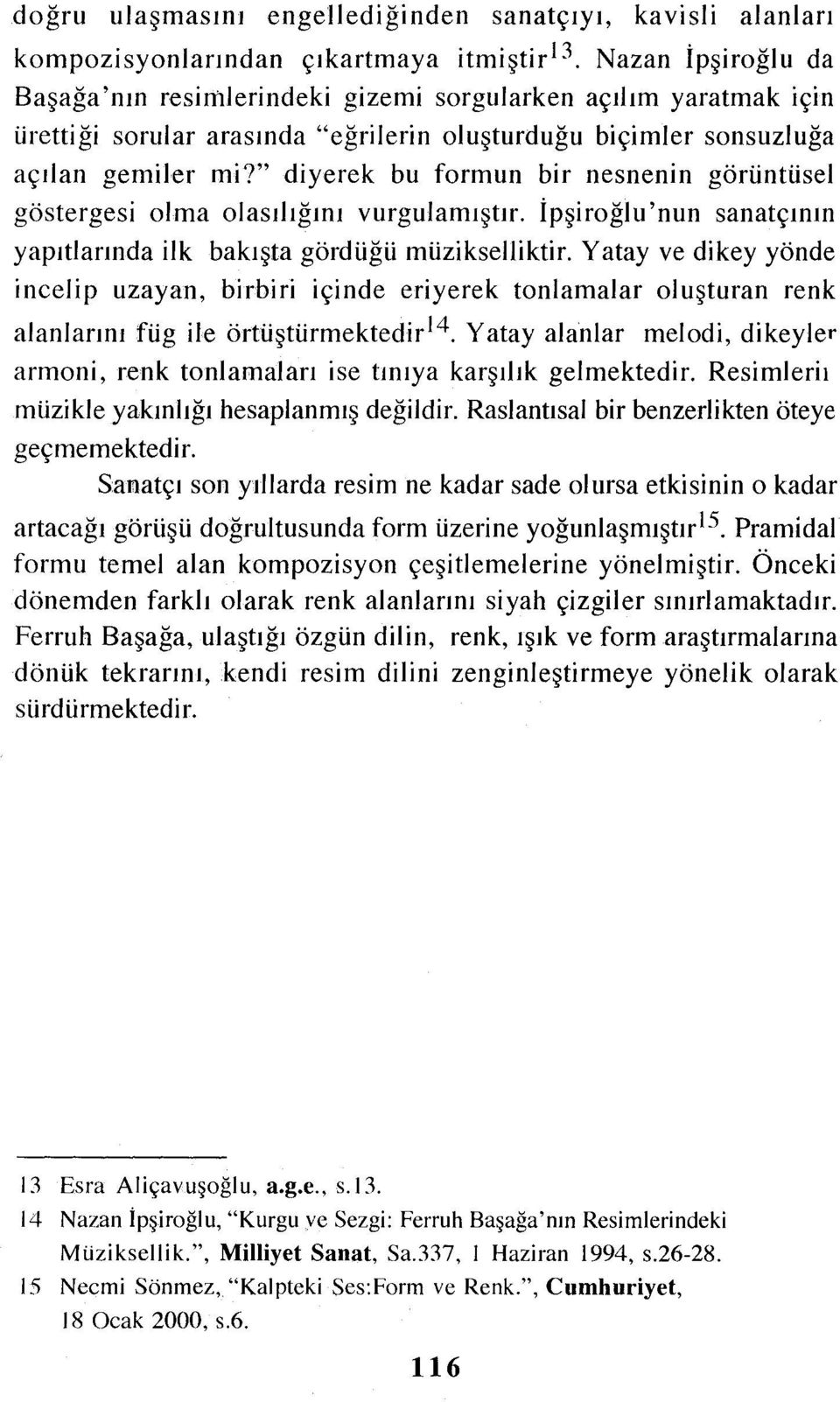 " diyerek bu formun bir nesnenin görüntüsel göstergesi olma olasılığını vurgulamıştır. İpşiroğlu'nun sanatçının yapıtlarındailk bakışta gördüğü müzikselliktir.