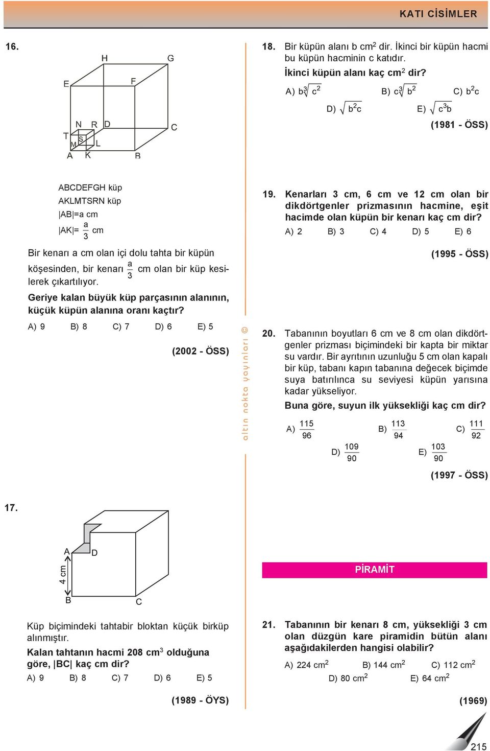 ) 9 ) 8 ) 7 ) 6 ) 5 (00 - ÖSS) ltı n nokt yyı nlı 19. Kenlı cm, 6 cm ve 1 cm oln bi dikdötgenle pizmsının hcmine, eşit hcimde oln küpün bi kenı kç cm di? ) ) ) ) 5 ) 6 (1995 - ÖSS) 0.