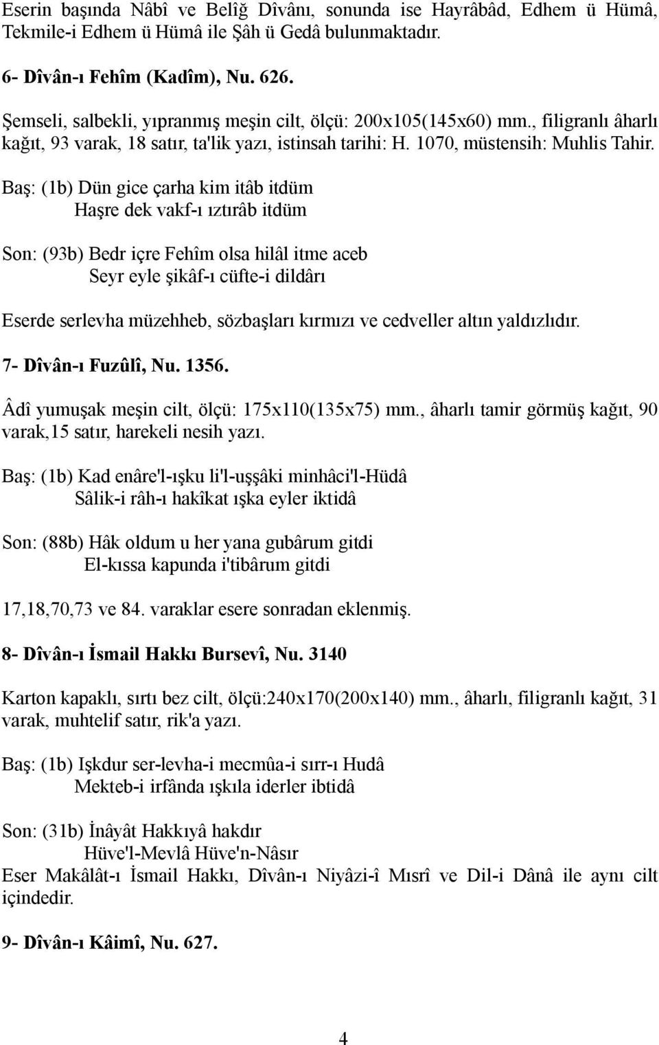 Baş: (1b) Dün gice çarha kim itâb itdüm Haşre dek vakf-ı ıztırâb itdüm Son: (93b) Bedr içre Fehîm olsa hilâl itme aceb Seyr eyle şikâf-ı cüfte-i dildârı Eserde serlevha müzehheb, sözbaşları kırmızı