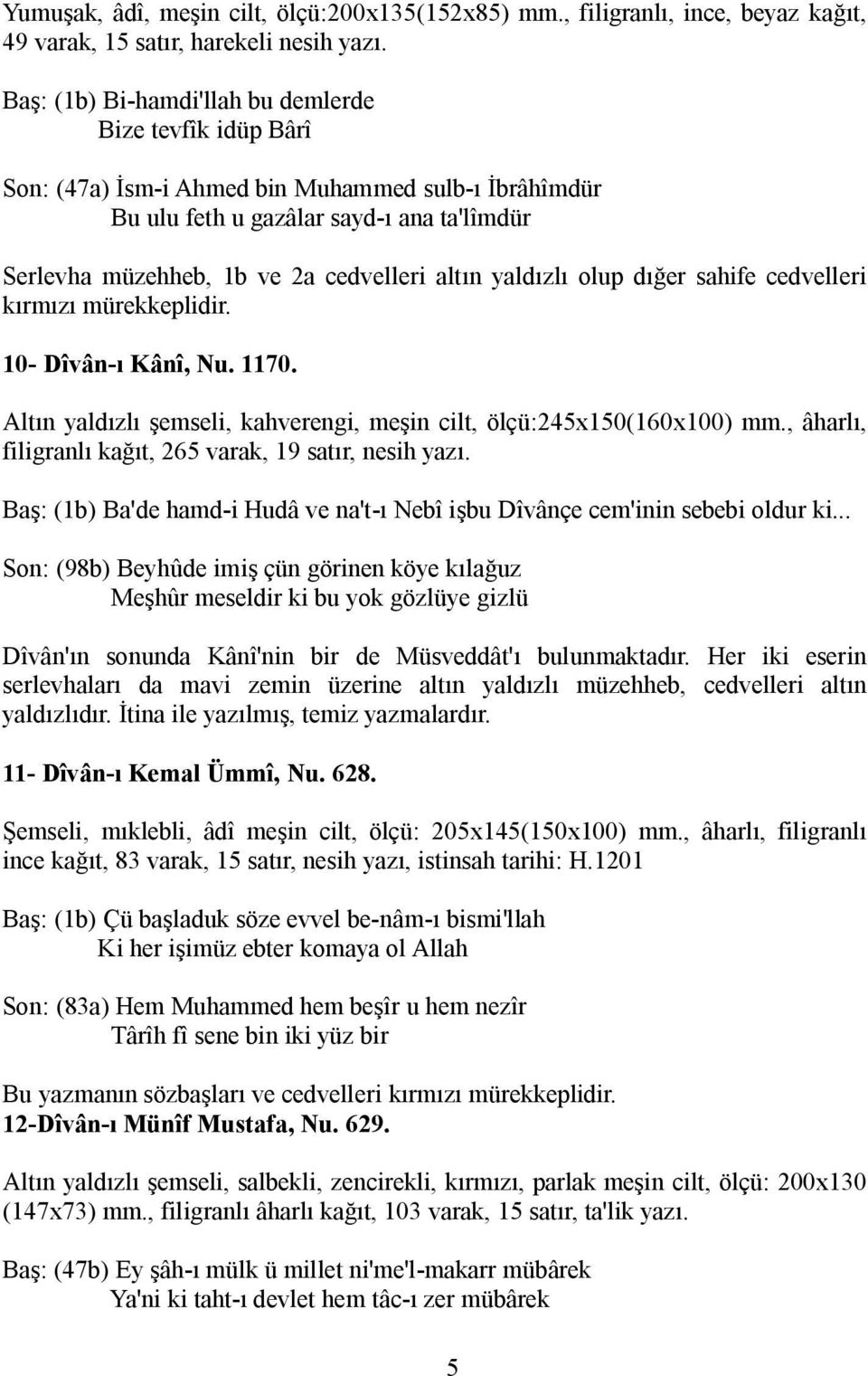 yaldızlı olup dığer sahife cedvelleri kırmızı mürekkeplidir. 10- Dîvân-ı Kânî, Nu. 1170. Altın yaldızlı şemseli, kahverengi, meşin cilt, ölçü:245x150(160x100) mm.