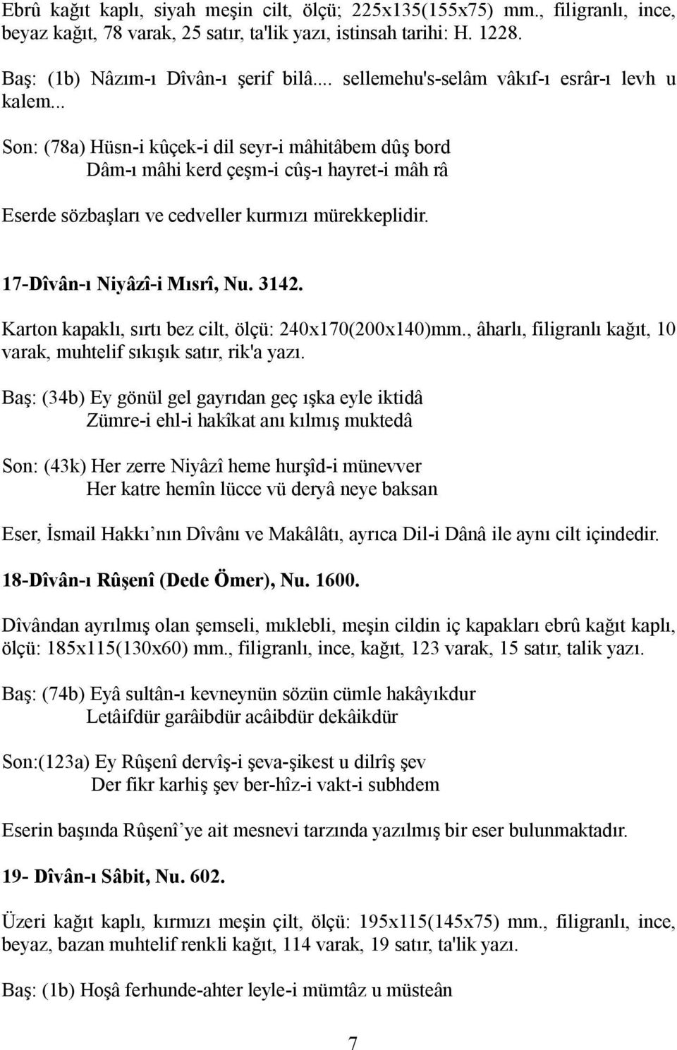 .. Son: (78a) Hüsn-i kûçek-i dil seyr-i mâhitâbem dûş bord Dâm-ı mâhi kerd çeşm-i cûş-ı hayret-i mâh râ Eserde sözbaşları ve cedveller kurmızı mürekkeplidir. 17-Dîvân-ı Niyâzî-i Mısrî, Nu. 3142.