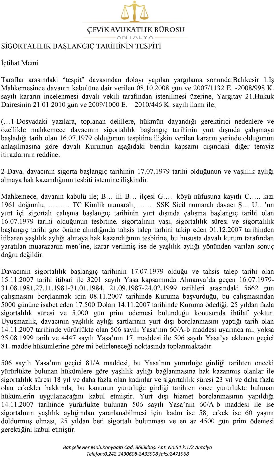 sayılı ilamı ile; ( 1-Dosyadaki yazılara, toplanan delillere, hükmün dayandığı gerektirici nedenlere ve özellikle mahkemece davacının sigortalılık baģlangıç tarihinin yurt dıģında çalıģmaya baģladığı