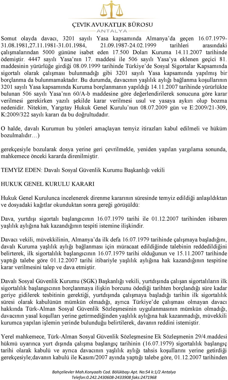 1999 tarihinde Türkiye de Sosyal Sigortalar Kapsamında sigortalı olarak çalıģması bulunmadığı gibi 3201 sayılı Yasa kapsamında yapılmıģ bir borçlanma da bulunmamaktadır.