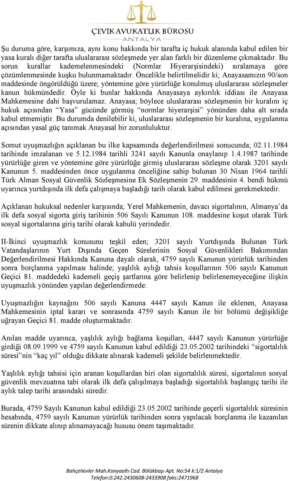 Öncelikle belirtilmelidir ki; Anayasamızın 90/son maddesinde öngörüldüğü üzere; yöntemine göre yürürlüğe konulmuģ uluslararası sözleģmeler kanun hükmündedir.