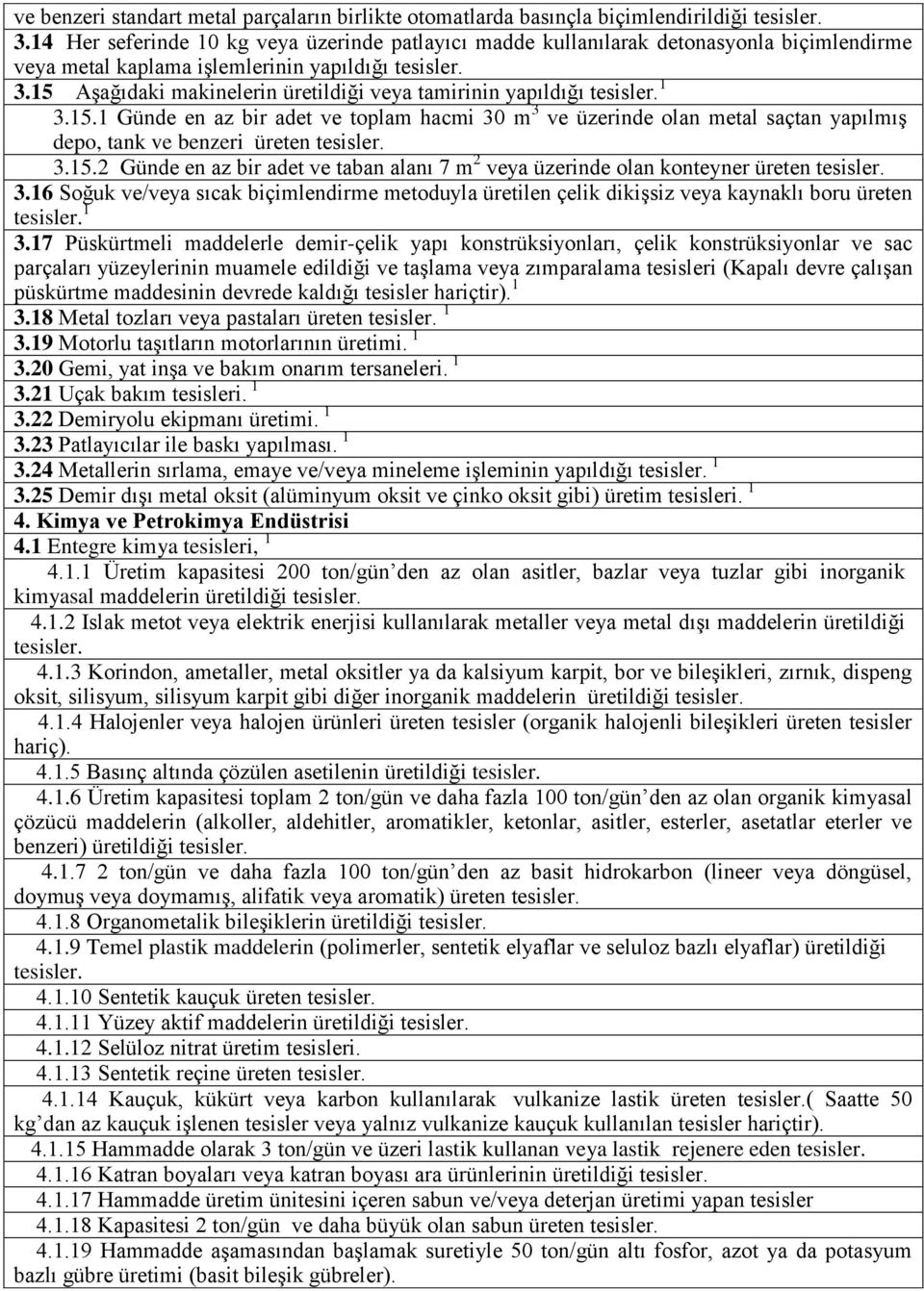 15 Aşağıdaki makinelerin üretildiği veya tamirinin yapıldığı 3.15.1 Günde en az bir adet ve toplam hacmi 30 m 3 ve üzerinde olan metal saçtan yapılmış depo, tank ve benzeri üreten tesisler. 3.15.2 Günde en az bir adet ve taban alanı 7 m 2 veya üzerinde olan konteyner üreten tesisler.