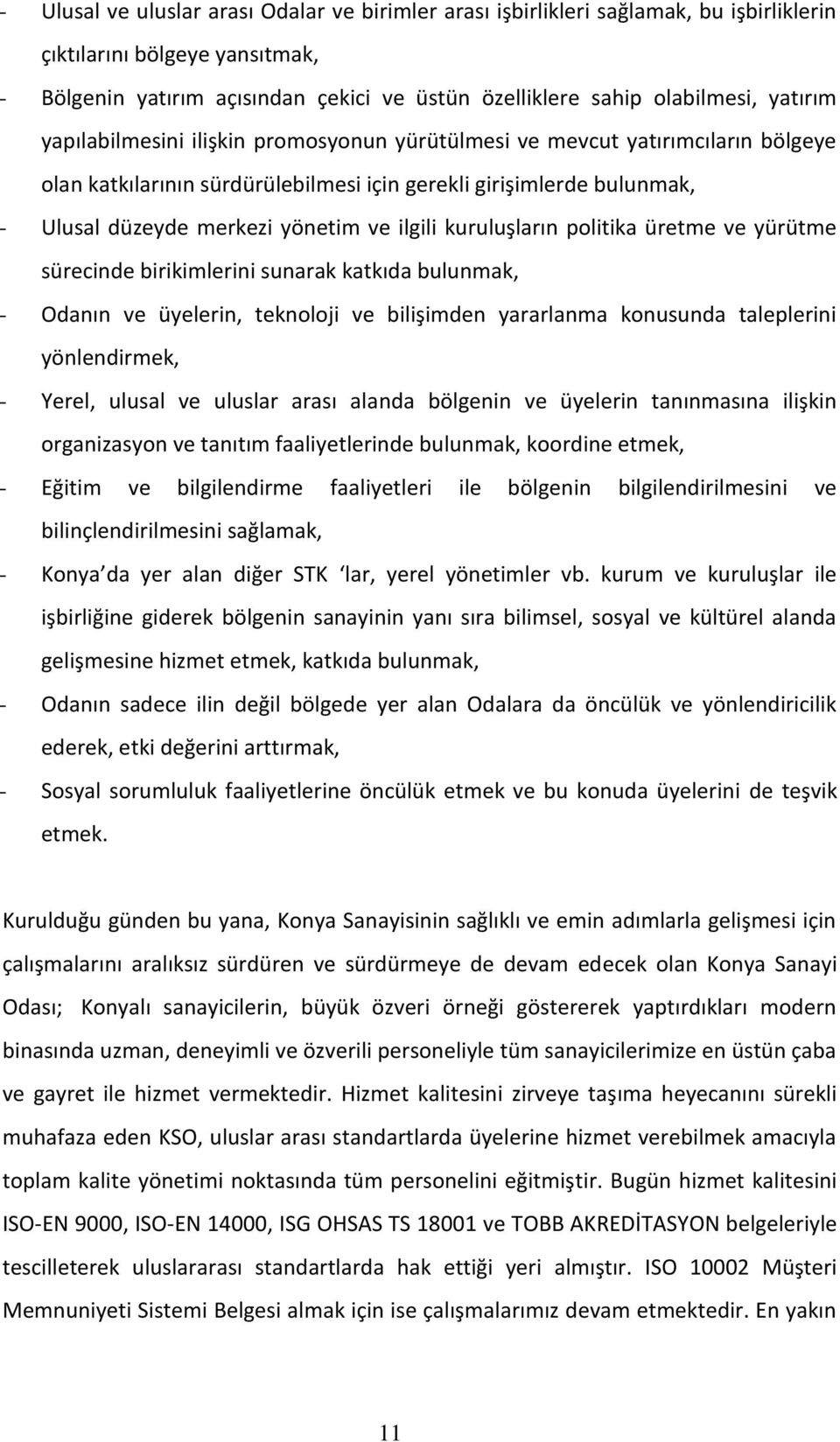 ilgili kuruluşların politika üretme ve yürütme sürecinde birikimlerini sunarak katkıda bulunmak, - Odanın ve üyelerin, teknoloji ve bilişimden yararlanma konusunda taleplerini yönlendirmek, - Yerel,