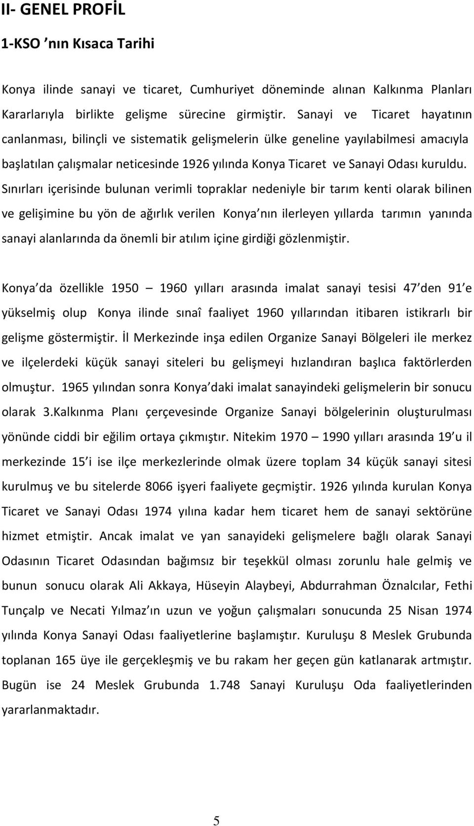 Sınırları içerisinde bulunan verimli topraklar nedeniyle bir tarım kenti olarak bilinen ve gelişimine bu yön de ağırlık verilen Konya nın ilerleyen yıllarda tarımın yanında sanayi alanlarında da