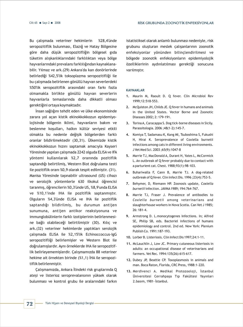 (9) Ankr'd kn donörlerinde belirlediği %,5'lik toksoplzm seropozitifliği ile bu çlışmd belirlenen gönüllü hyvn severlerdeki %50'lik seropozitiflik rsındki orn frkı fzl olmmkl birlikte gönüllü hyvn