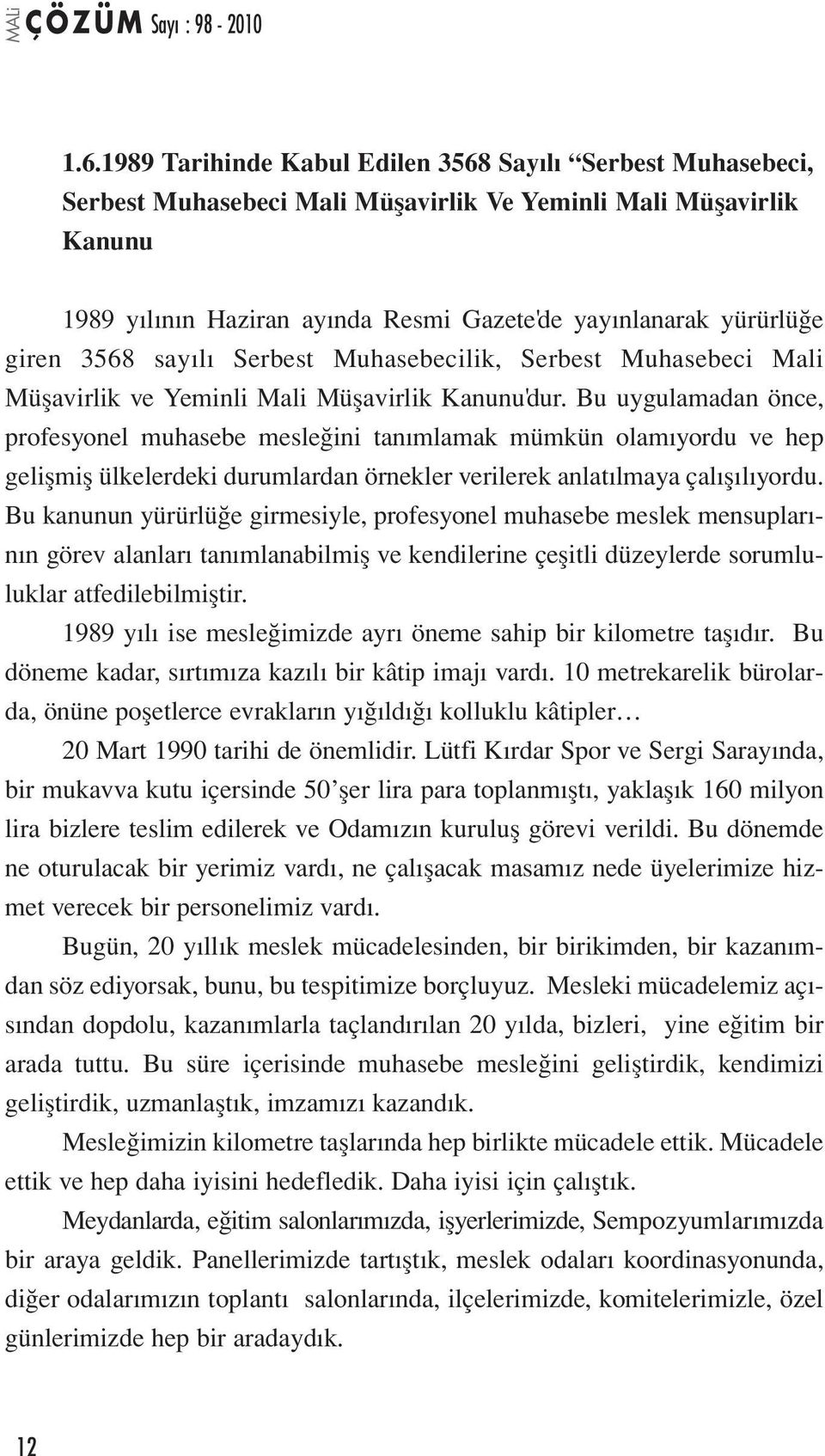 Bu uygulamadan önce, profesyonel muhasebe mesleğini tanımlamak mümkün olamıyordu ve hep gelişmiş ülkelerdeki durumlardan örnekler verilerek anlatılmaya çalışılıyordu.