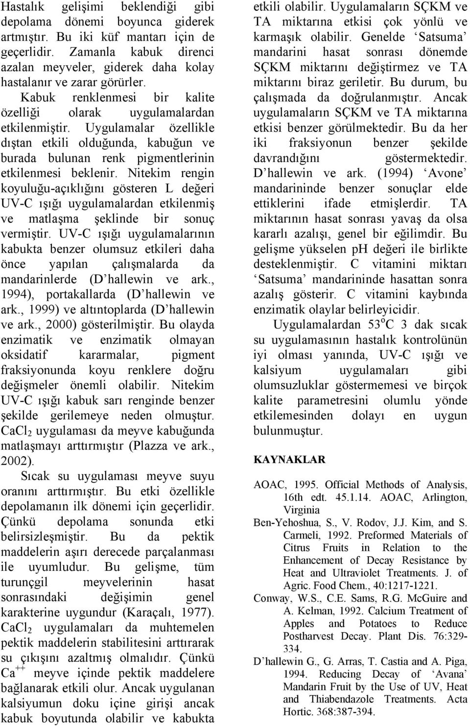 Uygulamalar özellikle dıştan etkili olduğunda, kabuğun ve burada bulunan renk pigmentlerinin etkilenmesi beklenir.