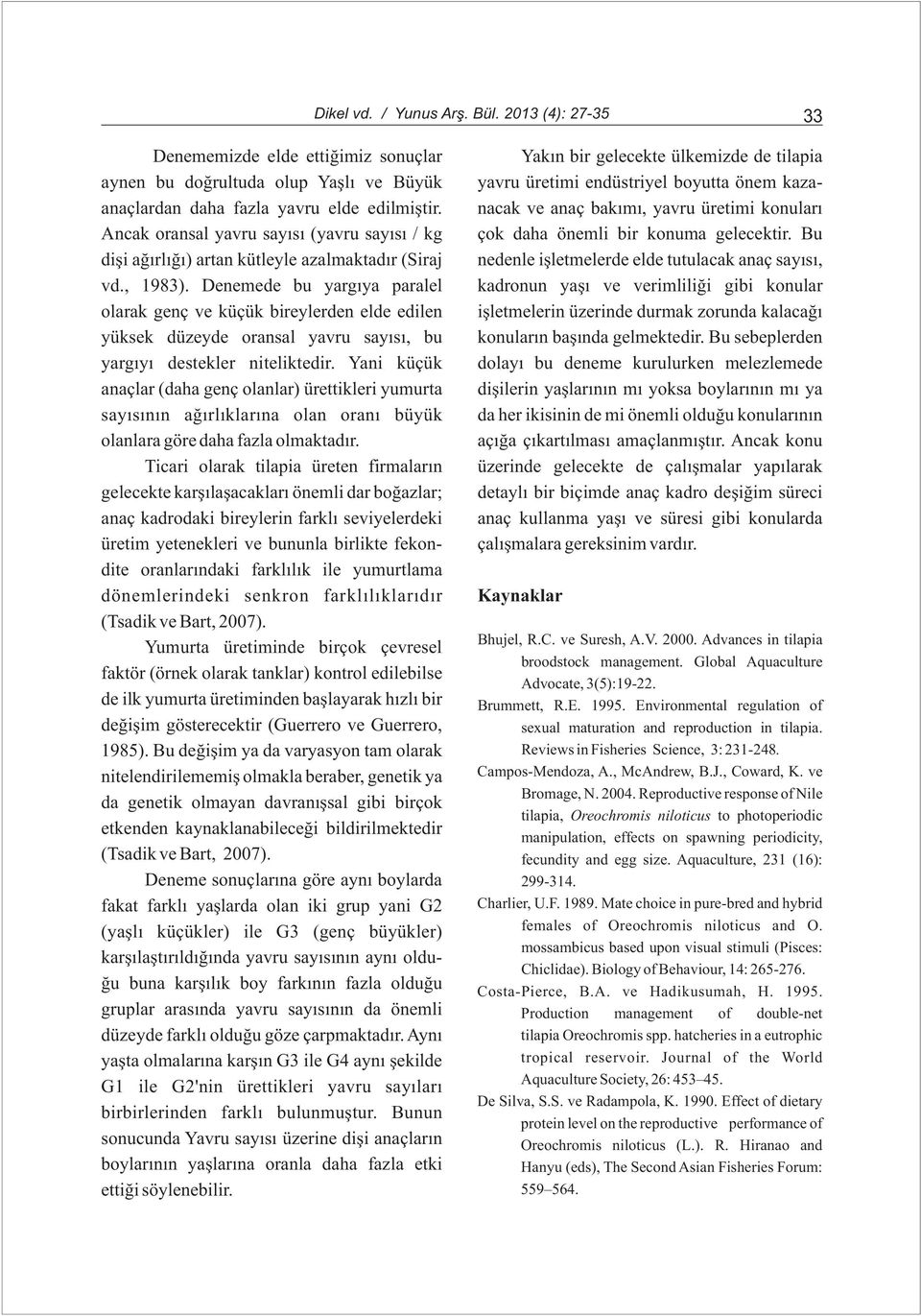 fazla yavru elde edilmiþtir. nacak ve anaç bakýmý, yavru üretimi konularý Ancak oransal yavru sayýsý (yavru sayýsý / kg çok daha önemli bir konuma gelecektir.