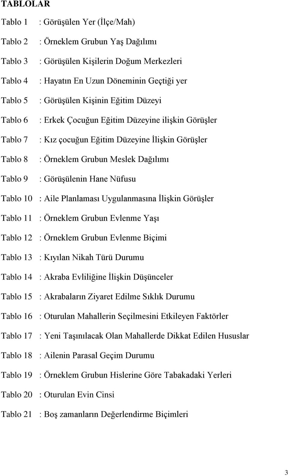 Hane Nüfusu Tablo 10 : Aile Planlaması Uygulanmasına ĠliĢkin GörüĢler Tablo 11 : Örneklem Grubun Evlenme YaĢı Tablo 12 : Örneklem Grubun Evlenme Biçimi Tablo 13 : Kıyılan Nikah Türü Durumu Tablo 14 :