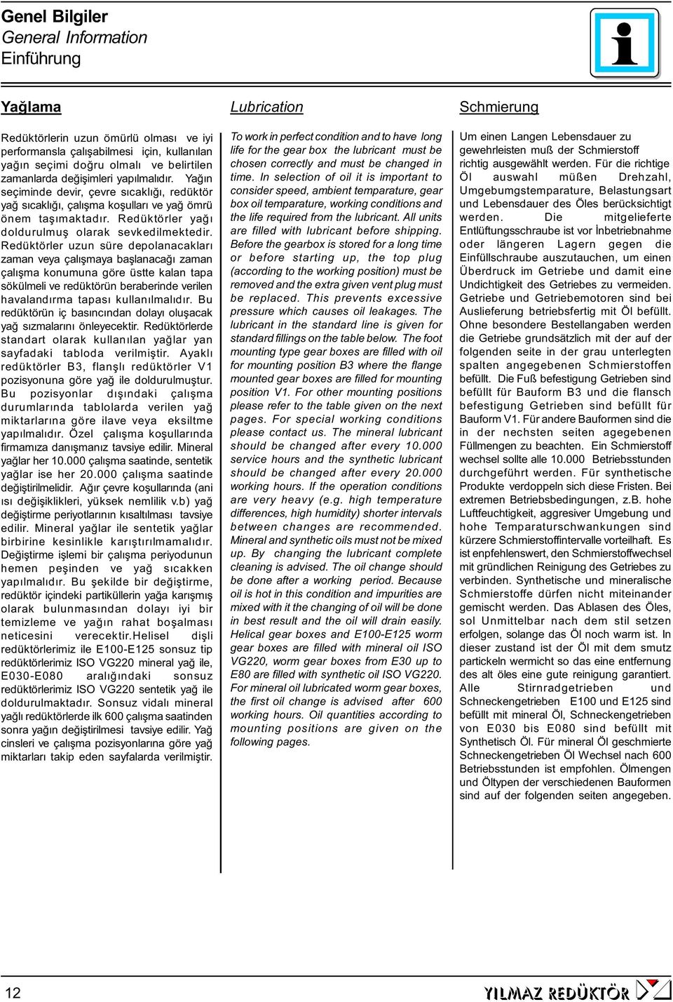 Redüktörler uzun süre depolanacakları zaman veya çalışmaya başlanacağı zaman çalışma konumuna göre üstte kalan tapa sökülmel ve redüktörün berabernde verlen havalandırma tapası kullanılmalıdır.