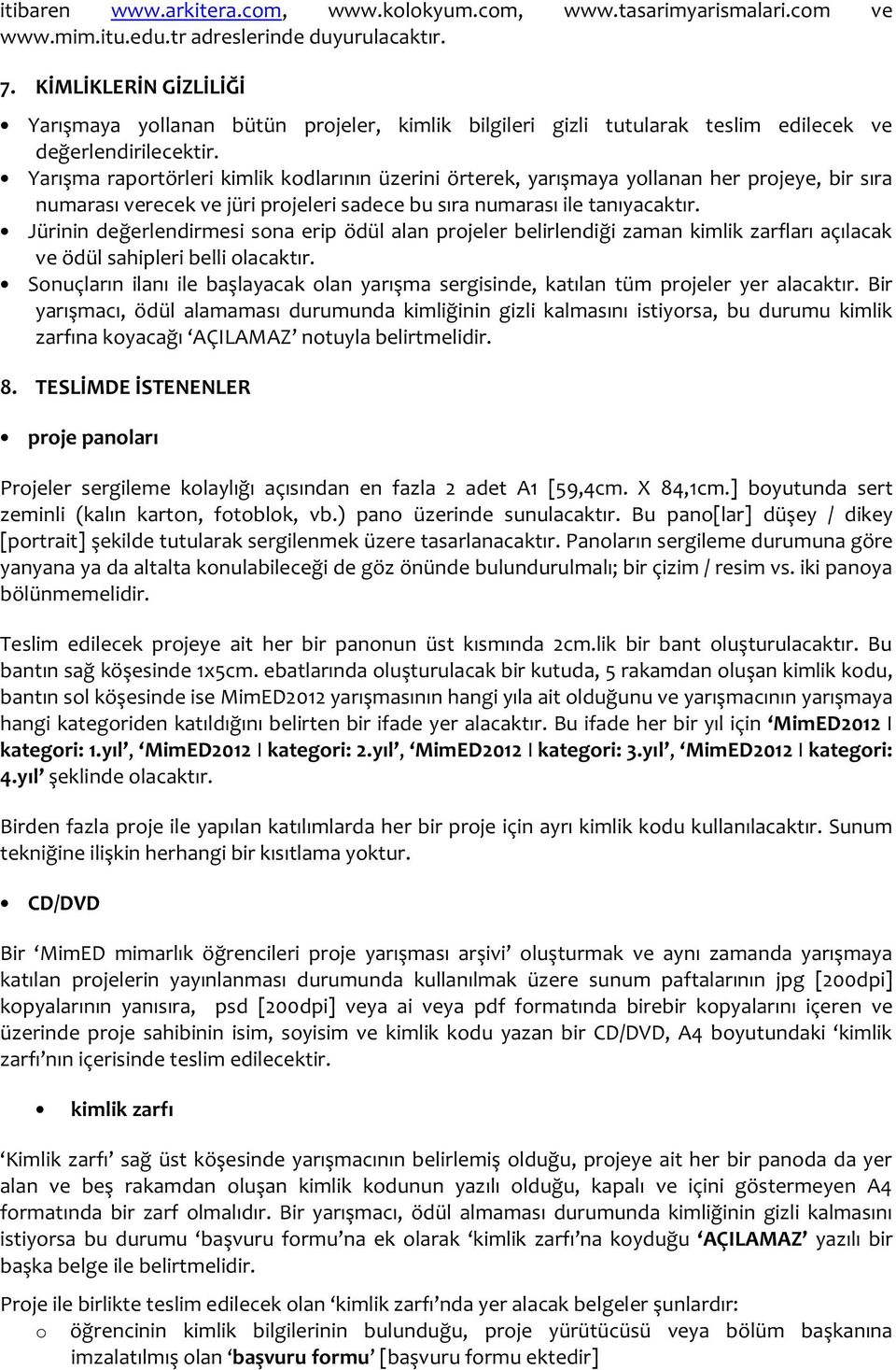 Yarışma raportörleri kimlik kodlarının üzerini örterek, yarışmaya yollanan her projeye, bir sıra numarası verecek ve jüri projeleri sadece bu sıra numarası ile tanıyacaktır.