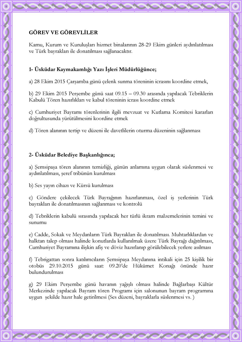 30 arasında yapılacak Tebriklerin Kabulü Tören hazırlıkları ve kabul töreninin icrası koordine etmek c) Cumhuriyet Bayramı törenlerinin ilgili mevzuat ve Kutlama Komitesi kararları doğrultusunda