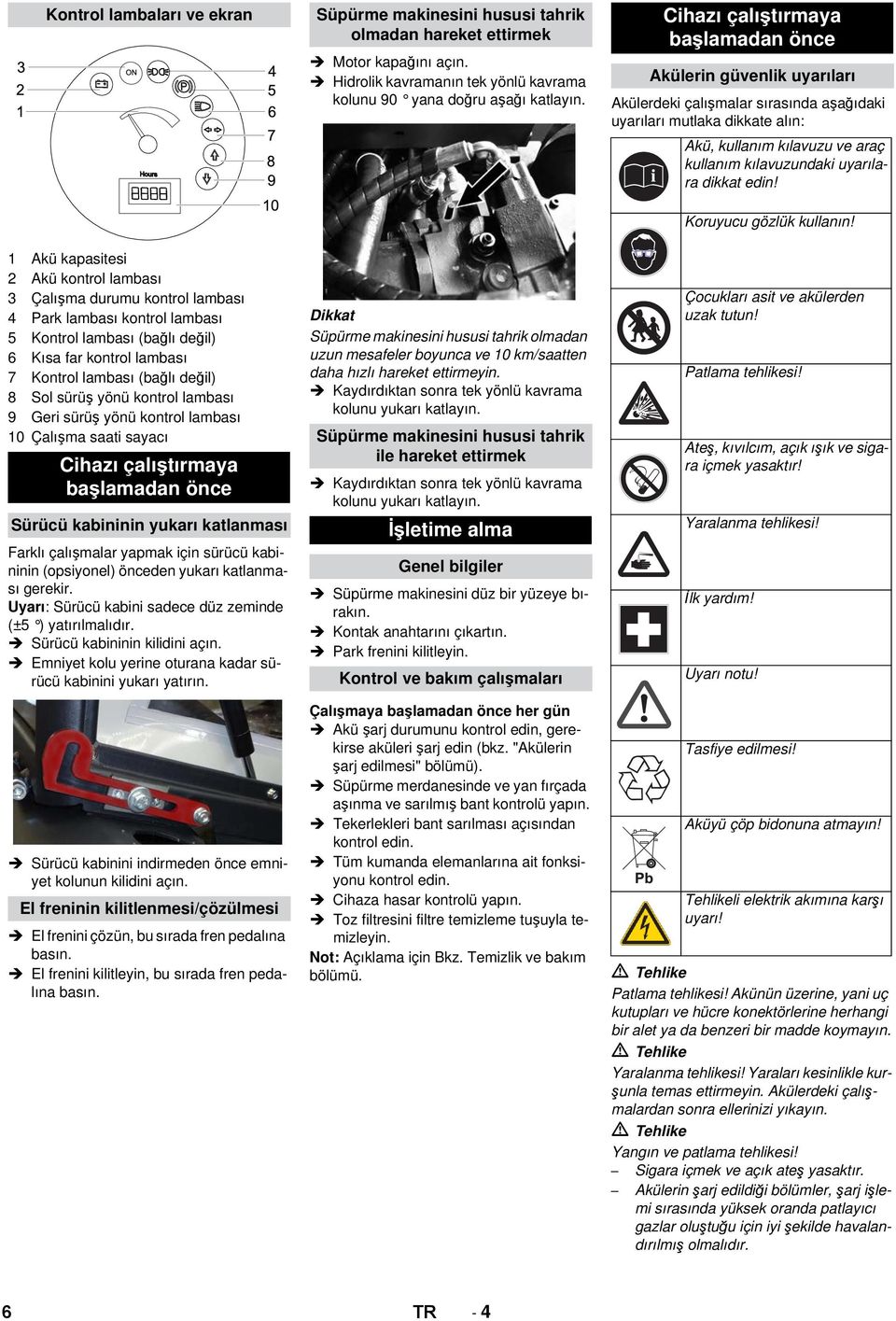 çalışmalar yapmak için sürücü kabininin (opsiyonel) önceden yukarı katlanması gerekir. Uyarı: Sürücü kabini sadece düz zeminde (±5 ) yatırılmalıdır. Sürücü kabininin kilidini açın.