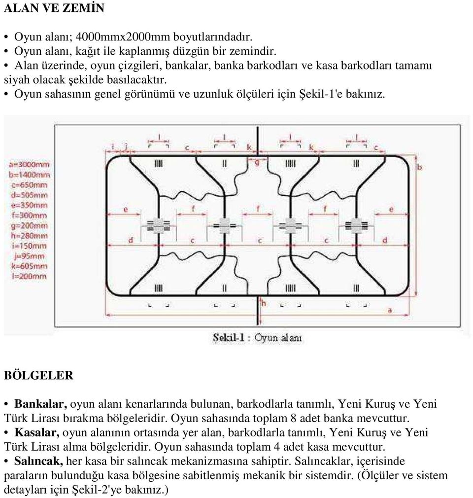 BÖLGELER Bankalar, oyun alanı kenarlarında bulunan, barkodlarla tanımlı, Yeni Kuru ve Yeni Türk Lirası bırakma bölgeleridir. Oyun sahasında toplam 8 adet banka mevcuttur.