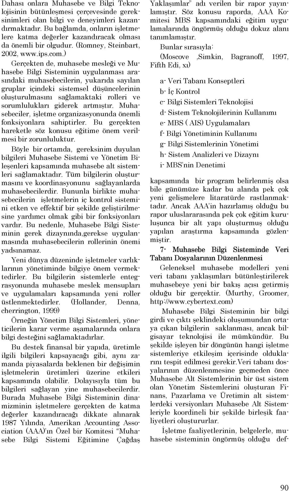 ) Gerçekten de, muhasebe mesleği ve Muhasebe nin uygulanması arasındaki muhasebecilerin, yukarıda sayılan gruplar içindeki sistemsel düşüncelerinin oluşturulmasını sağlamaktaki rolleri ve