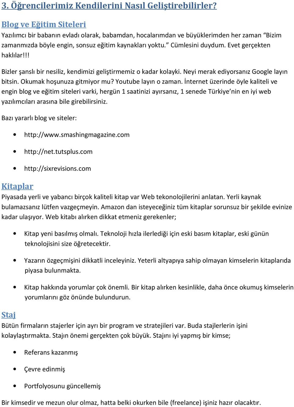 Evet gerçekten haklılar!!! Bizler şanslı bir nesiliz, kendimizi geliştirmemiz o kadar kolayki. Neyi merak ediyorsanız Google layın bitsin. Okumak hoşunuza gitmiyor mu? Youtube layın o zaman.