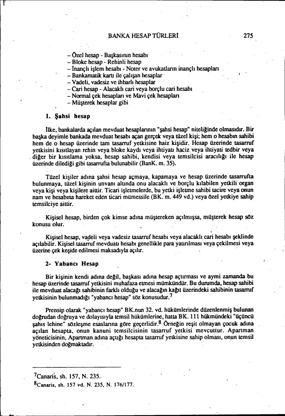 Bir başka deyimle bankada mevduat hesabı açan gerçek veya tüzel kişi; hem o hesabm sahibi hem de o hesap üzerinde tam tasarruf yetkisinehaiz kişidir.