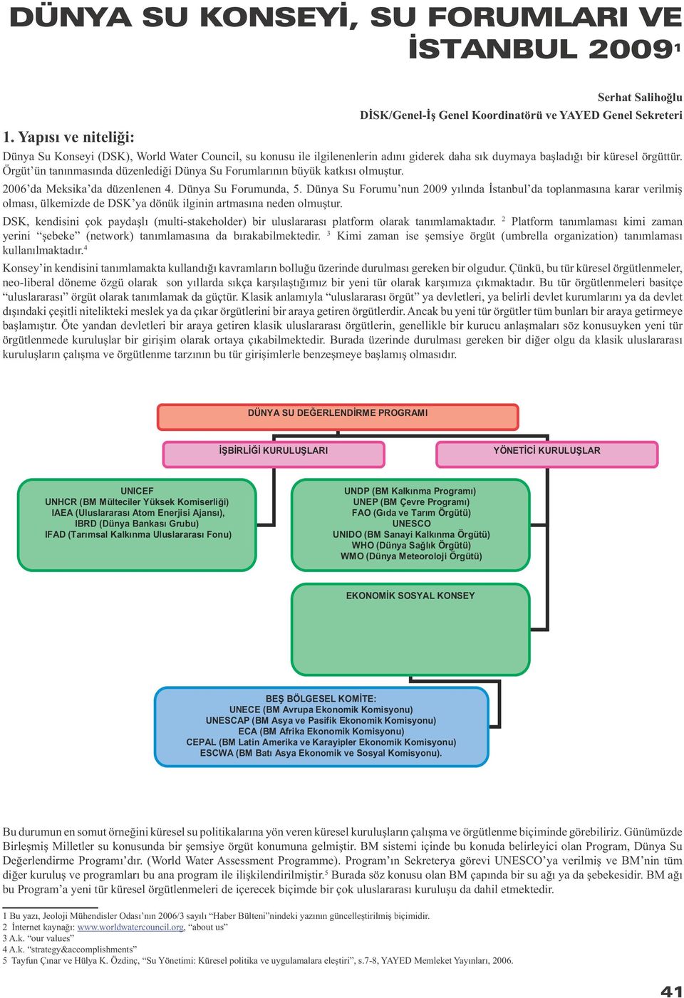 Örgüt ün tanınmasında düzenlediği Dünya Su Forumlarının büyük katkısı olmuştur. 2006 da Meksika da düzenlenen 4. Dünya Su Forumunda, 5.