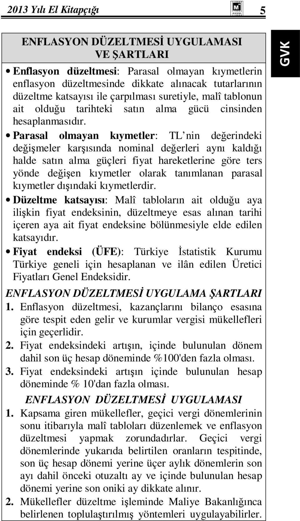 Parasal olmayan kıymetler: TL nin değerindeki değişmeler karşısında nominal değerleri aynı kaldığı halde satın alma güçleri fiyat hareketlerine göre ters yönde değişen kıymetler olarak tanımlanan