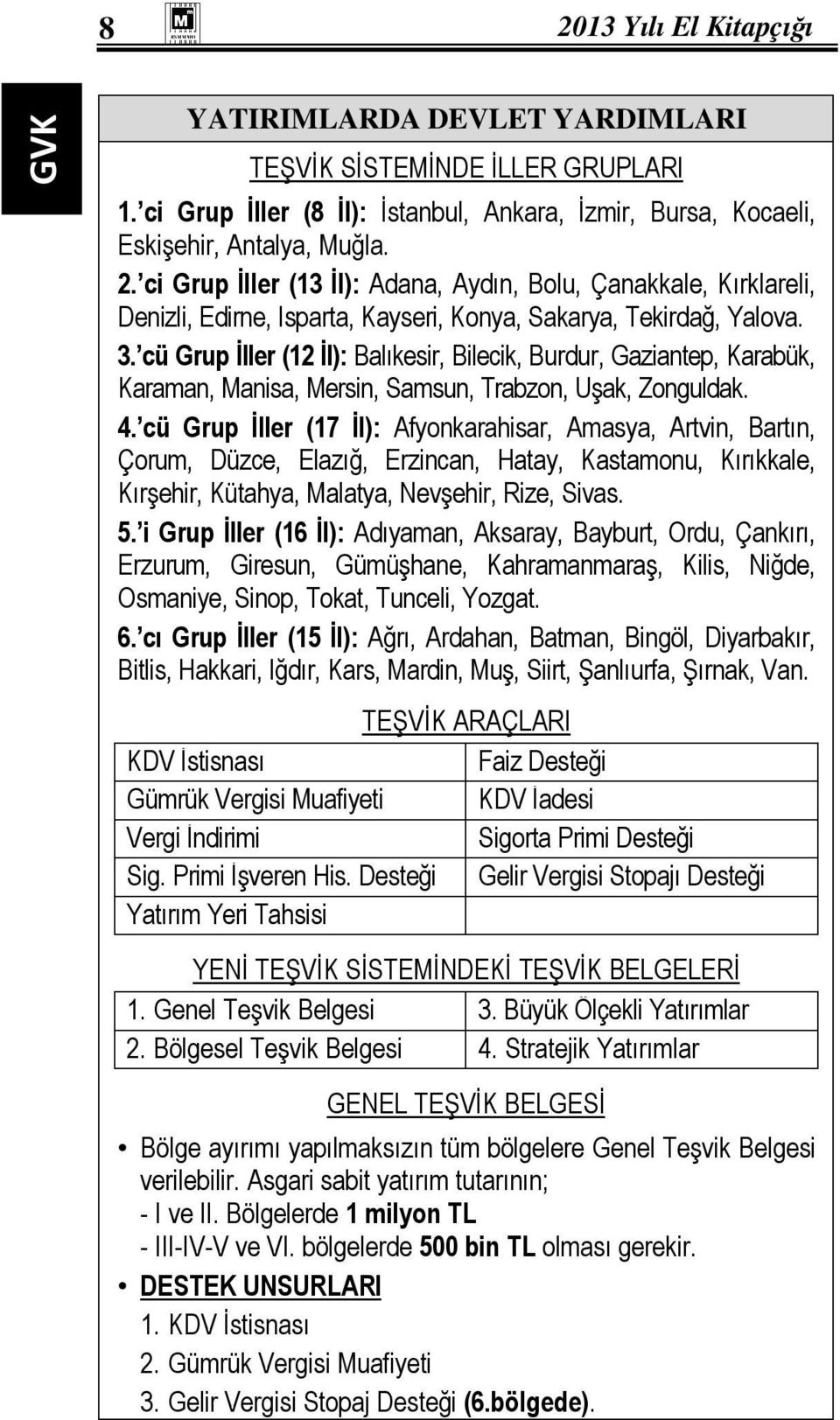 cü Grup Đller (17 Đl): Afyonkarahisar, Amasya, Artvin, Bartın, Çorum, Düzce, Elazığ, Erzincan, Hatay, Kastamonu, Kırıkkale, Kırşehir, Kütahya, Malatya, Nevşehir, Rize, Sivas. 5.