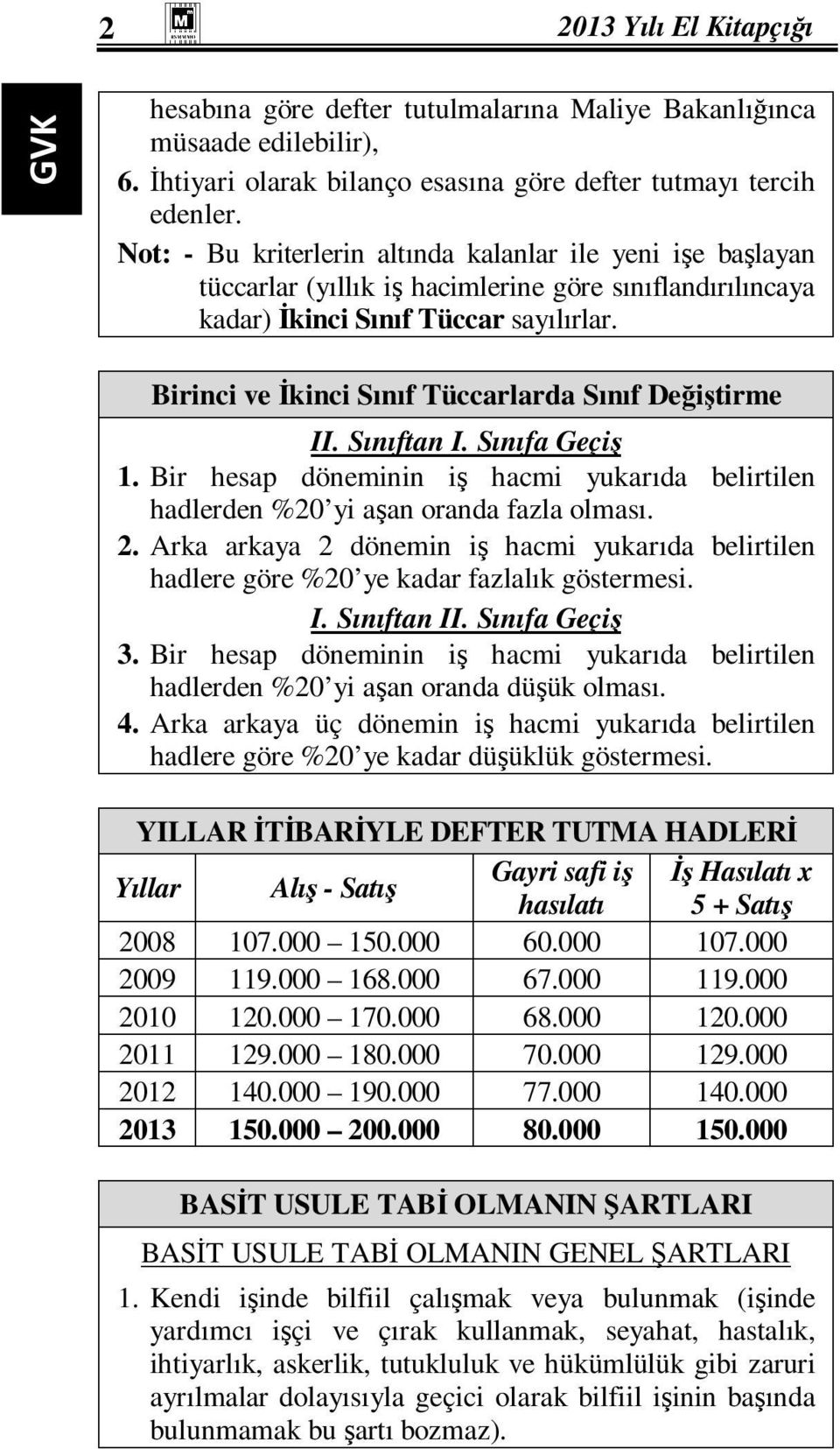 Birinci ve Đkinci Sınıf Tüccarlarda Sınıf Değiştirme II. Sınıftan I. Sınıfa Geçiş 1. Bir hesap döneminin iş hacmi yukarıda belirtilen hadlerden %20 yi aşan oranda fazla olması. 2.