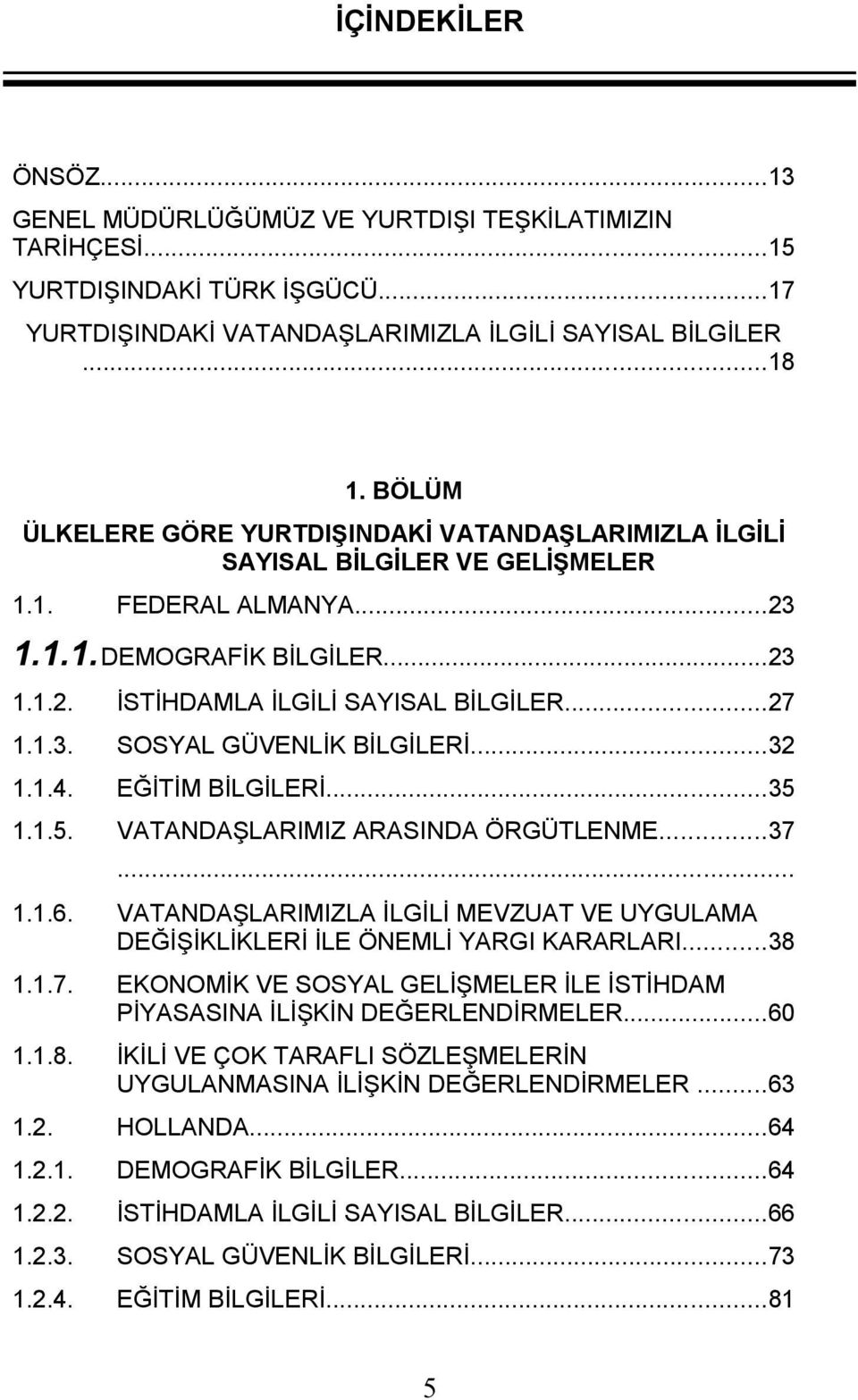 ..32 1.1.4. EĞİTİM BİLGİLERİ...35 1.1.5. VATANDAŞLARIMIZ ARASINDA ÖRGÜTLENME...37... 1.1.6. VATANDAŞLARIMIZLA İLGİLİ MEVZUAT VE UYGULAMA DEĞİŞİKLİKLERİ İLE ÖNEMLİ YARGI KARARLARI...38 1.1.7. EKONOMİK VE SOSYAL GELİŞMELER İLE İSTİHDAM PİYASASINA İLİŞKİN DEĞERLENDİRMELER.