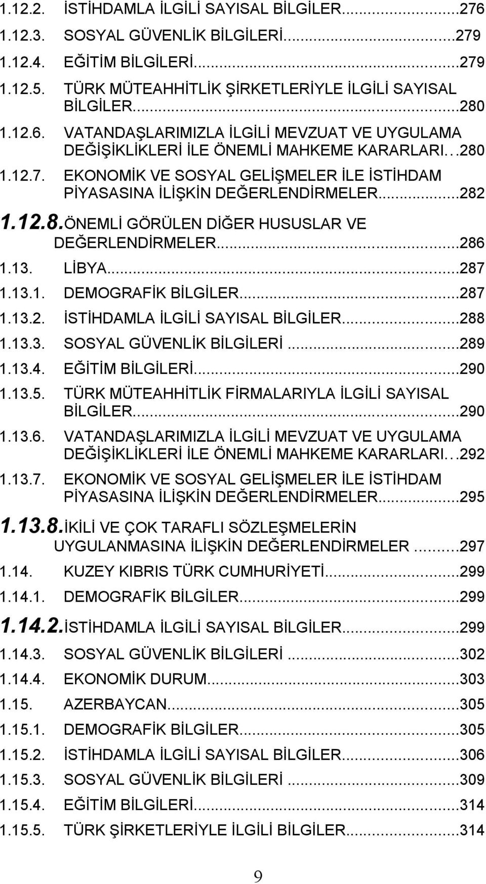 ..287 1.13.2. İSTİHDAMLA İLGİLİ SAYISAL BİLGİLER...288 1.13.3. SOSYAL GÜVENLİK BİLGİLERİ...289 1.13.4. EĞİTİM BİLGİLERİ...290 1.13.5. TÜRK MÜTEAHHİTLİK FİRMALARIYLA İLGİLİ SAYISAL BİLGİLER...290 1.13.6.