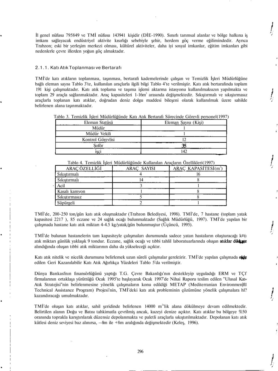 Ayrıca Trabzon; eski bir yerleşim merkezi olması, kültürel aktiviteler, daha iyi sosyal imkanlar, eğitim imkanları gibi nedenlerle çevre illerden yoğun göç almaktadır. 2.1.