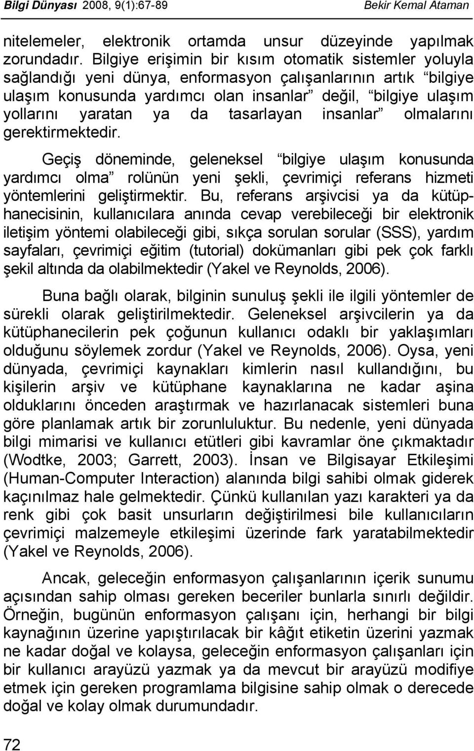 ya da tasarlayan insanlar olmalarını gerektirmektedir. Geçiş döneminde, geleneksel bilgiye ulaşım konusunda yardımcı olma rolünün yeni şekli, çevrimiçi referans hizmeti yöntemlerini geliştirmektir.