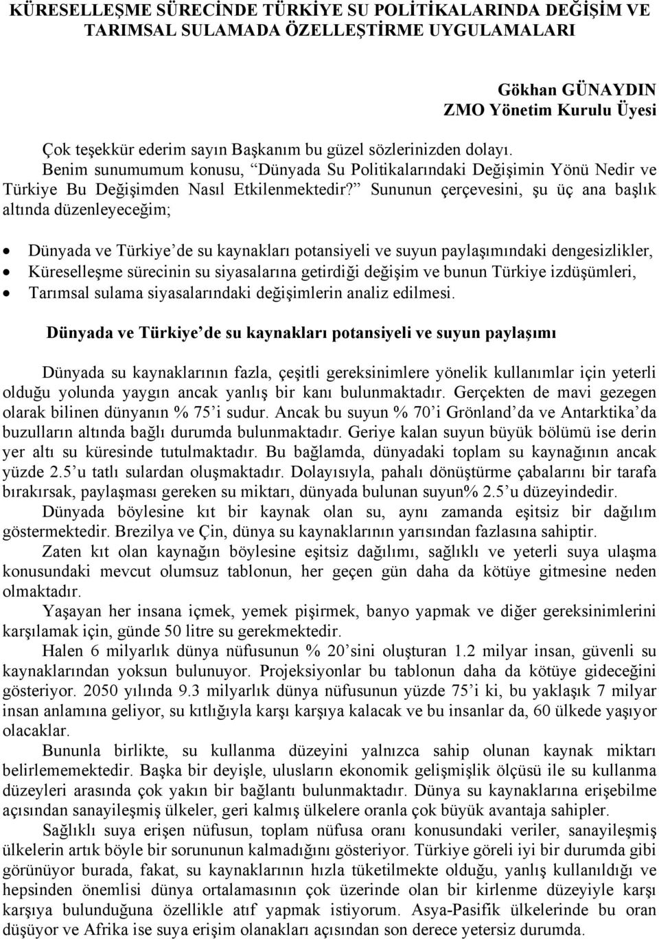 Sununun çerçevesini, şu üç ana başlık altında düzenleyeceğim; Dünyada ve Türkiye de su kaynakları potansiyeli ve suyun paylaşımındaki dengesizlikler, Küreselleşme sürecinin su siyasalarına getirdiği