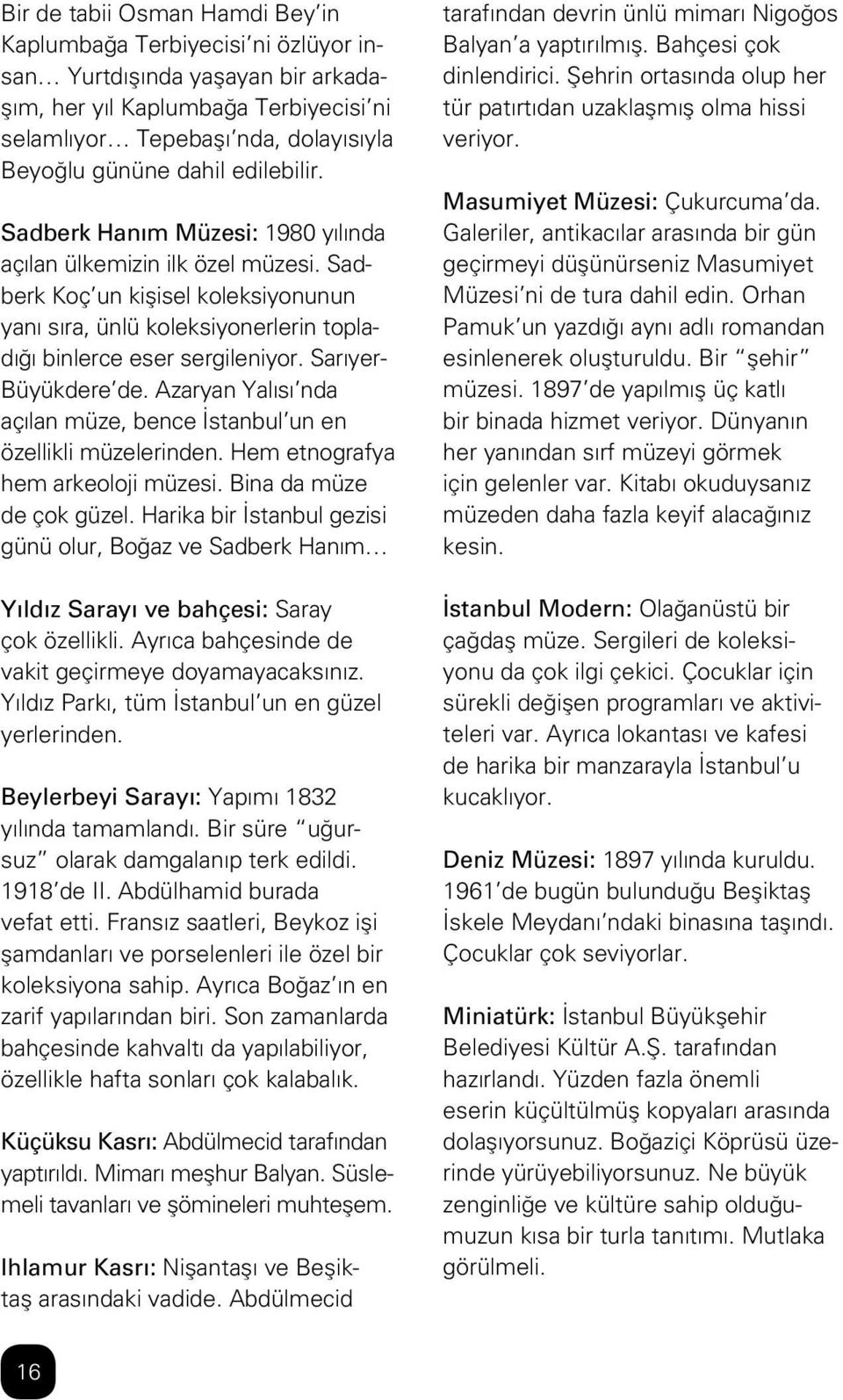 Sarıyer- Büyükdere de. Azaryan Yalısı nda açılan müze, bence İstanbul un en özellikli müzelerinden. Hem etnografya hem arkeoloji müzesi. Bina da müze de çok güzel.