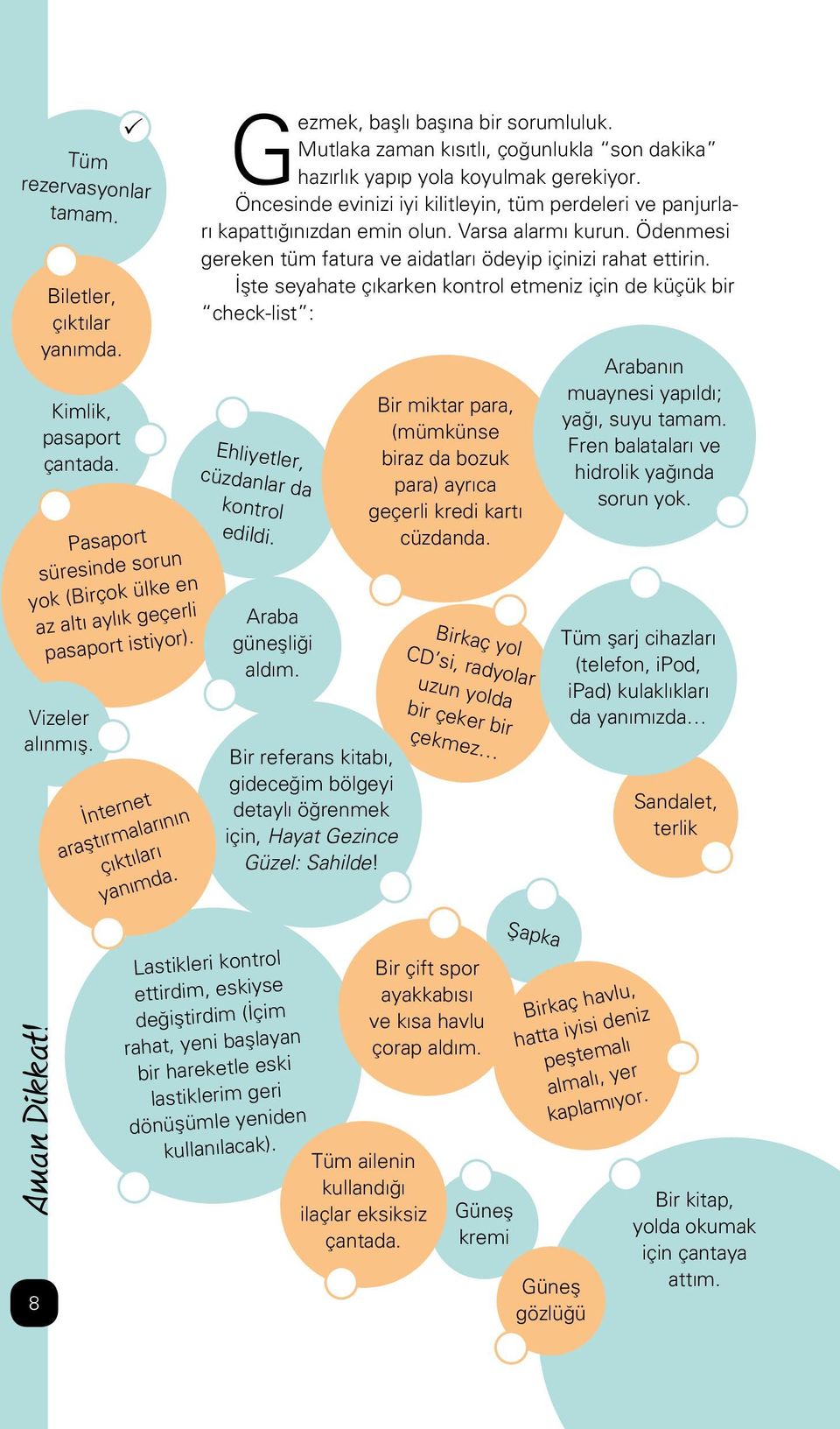 Öncesinde evinizi iyi kilitleyin, tüm perdeleri ve panjurları kapattığınızdan emin olun. Varsa alarmı kurun. Ödenmesi gereken tüm fatura ve aidatları ödeyip içinizi rahat ettirin.