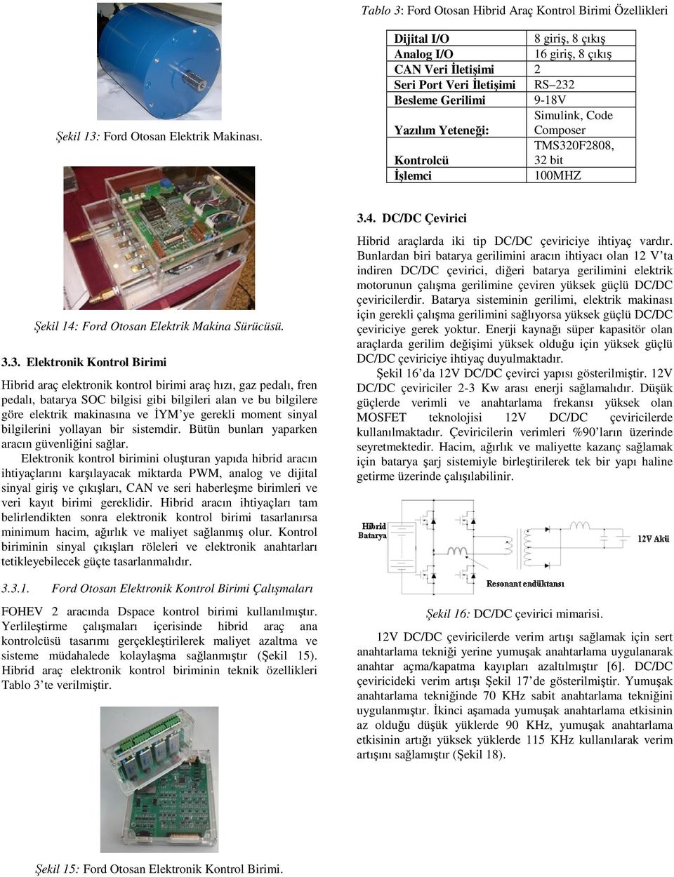 32 bit İşlemci 100MHZ Şekil 14: Ford Otosan Elektrik Makina Sürücüsü. 3.3. Elektronik Kontrol Birimi Hibrid araç elektronik kontrol birimi araç hızı, gaz pedalı, fren pedalı, batarya SOC bilgisi gibi