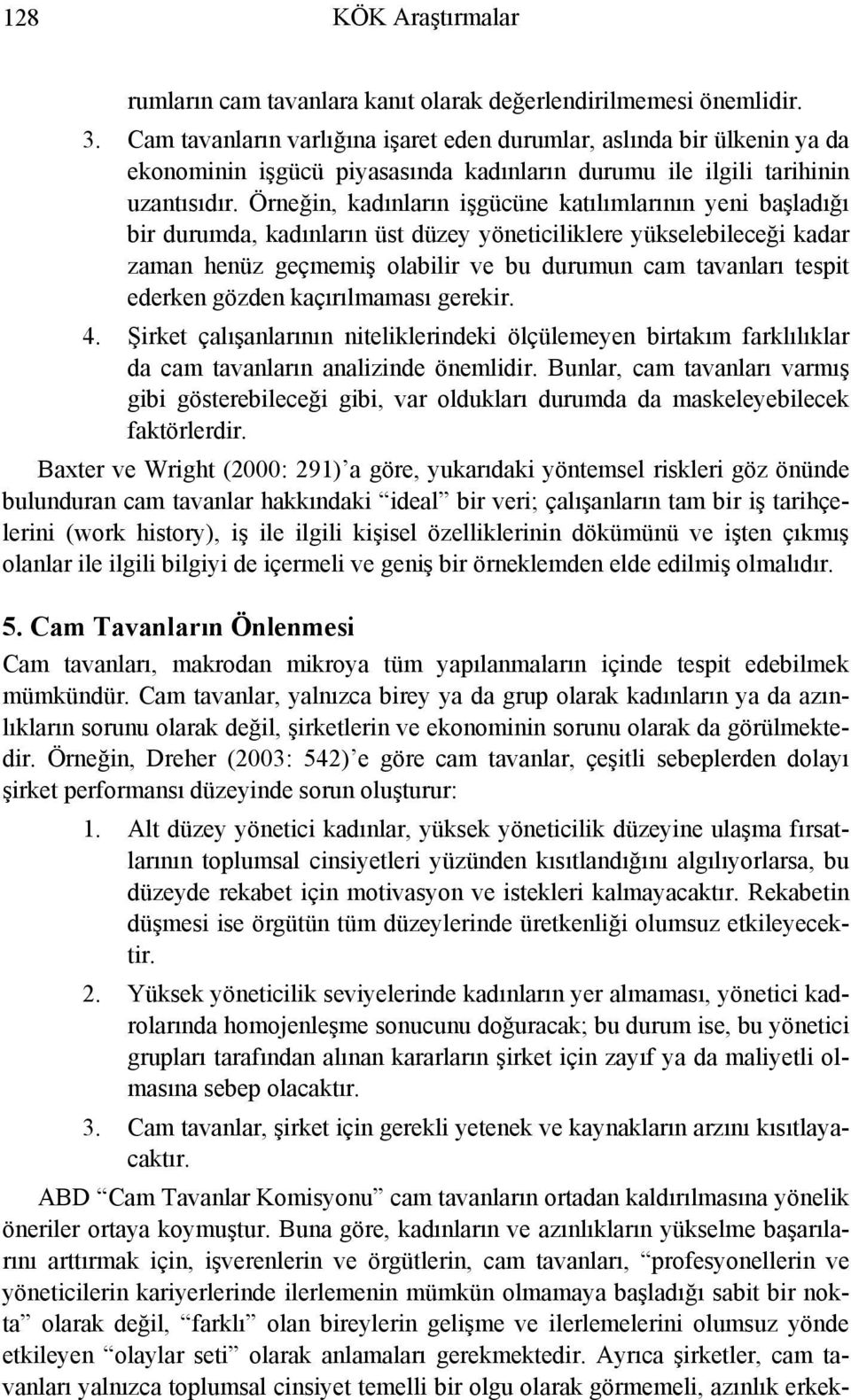 Örneğin, kadınların işgücüne katılımlarının yeni başladığı bir durumda, kadınların üst düzey yöneticiliklere yükselebileceği kadar zaman henüz geçmemiş olabilir ve bu durumun cam tavanları tespit