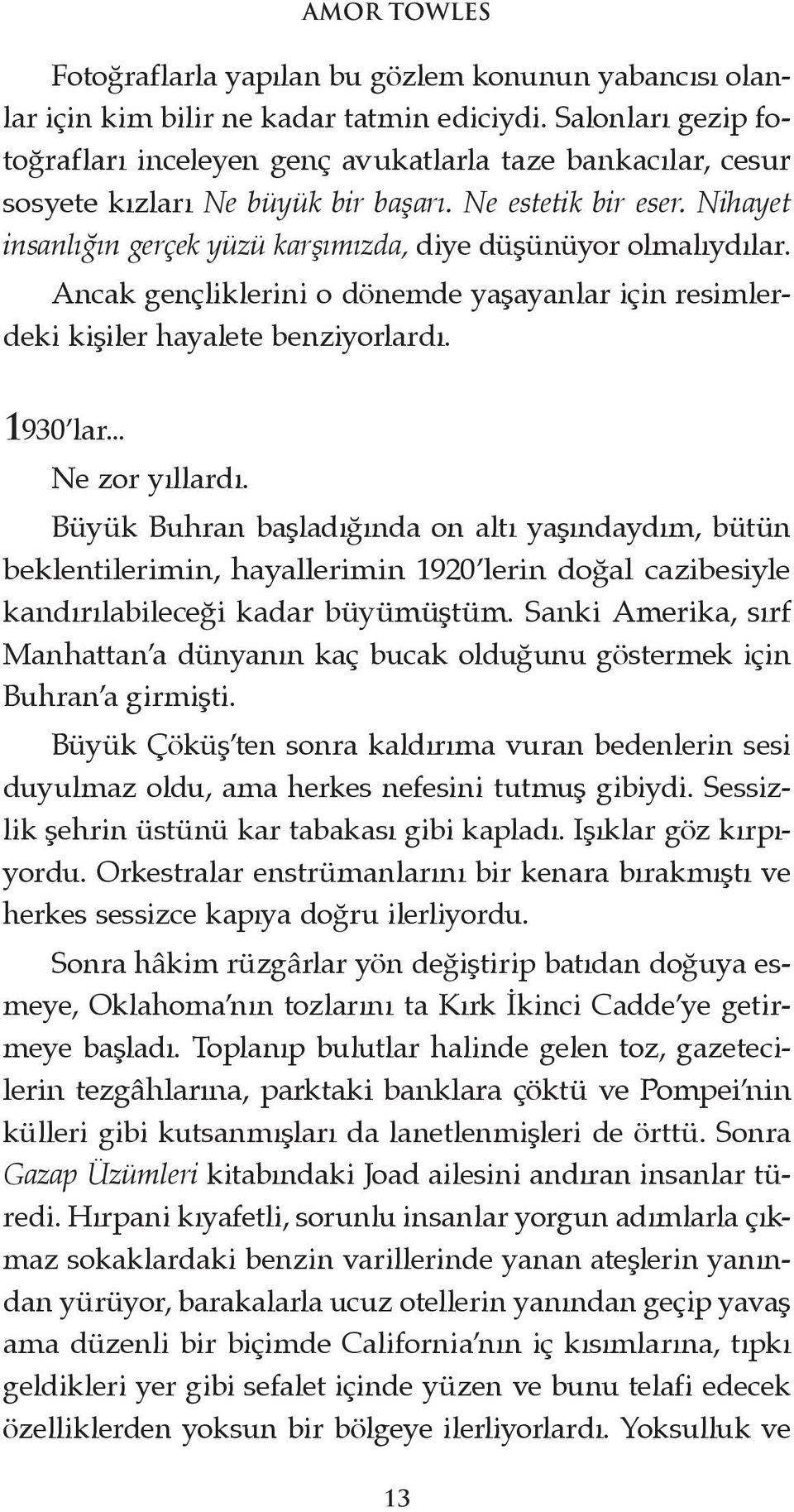 Nihayet insanlığın gerçek yüzü karşımızda, diye düşünüyor olmalıydılar. Ancak gençliklerini o dönemde yaşayanlar için resimlerdeki kişiler hayalete benziyorlardı. 1930 lar... Ne zor yıllardı.