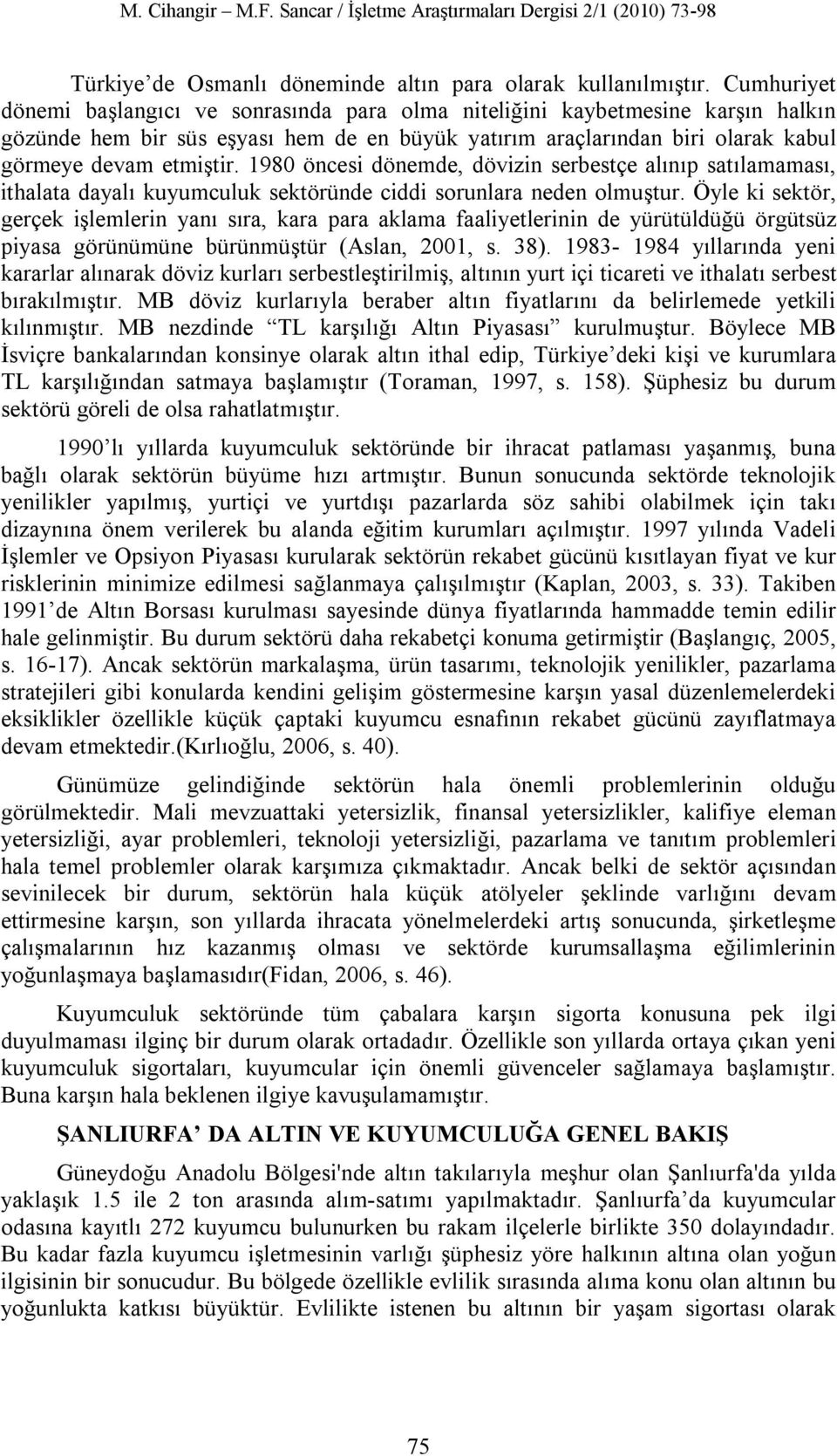 1980 öncesi dönemde, dövizin serbestçe alınıp satılamaması, ithalata dayalı kuyumculuk sektöründe ciddi sorunlara neden olmuştur.