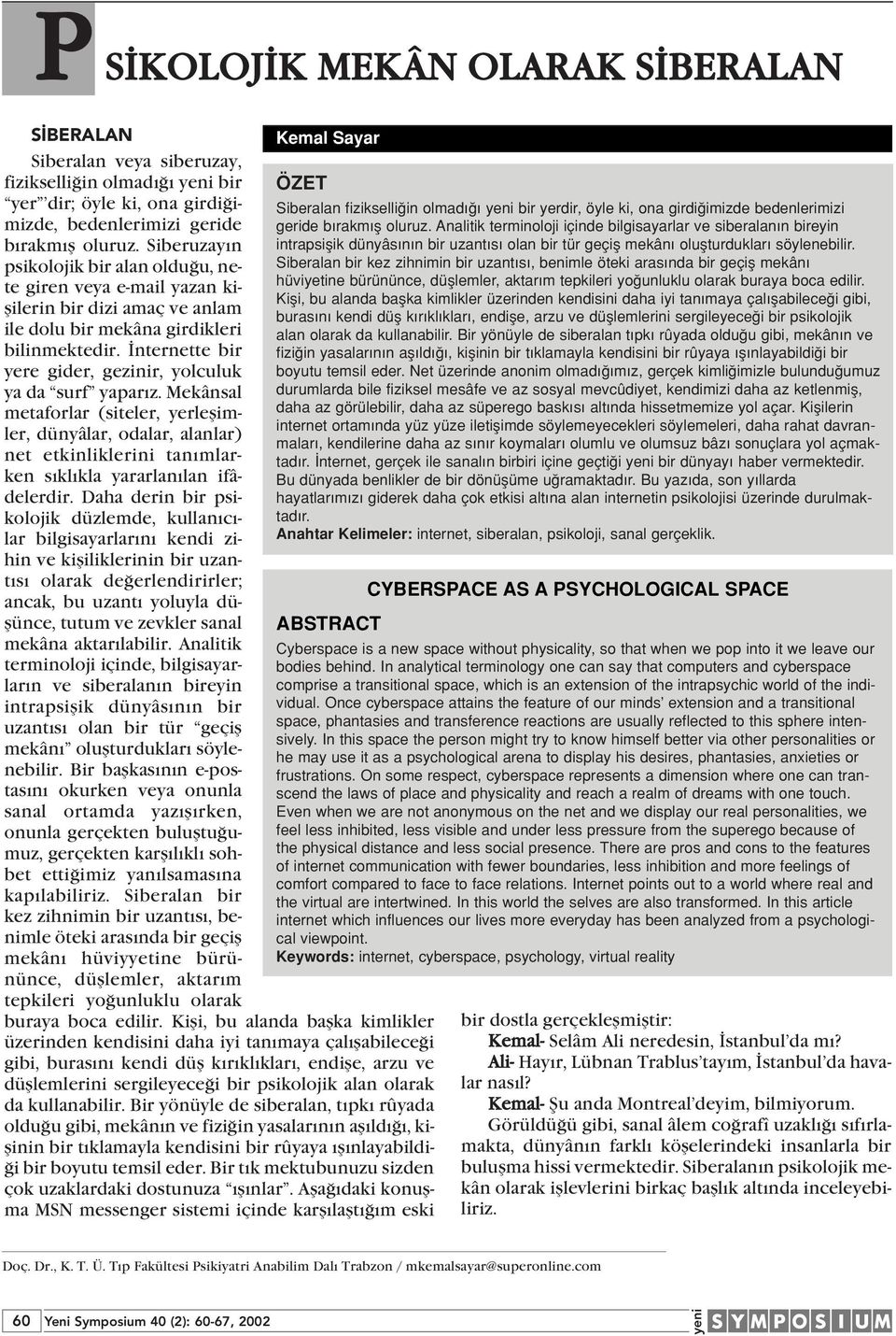 nternette bir yere gider, gezinir, yolculuk ya da surf yapar z. Mekânsal metaforlar (siteler, yerleflimler, dünyâlar, odalar, alanlar) net etkinliklerini tan mlarken s kl kla yararlan lan ifâdelerdir.