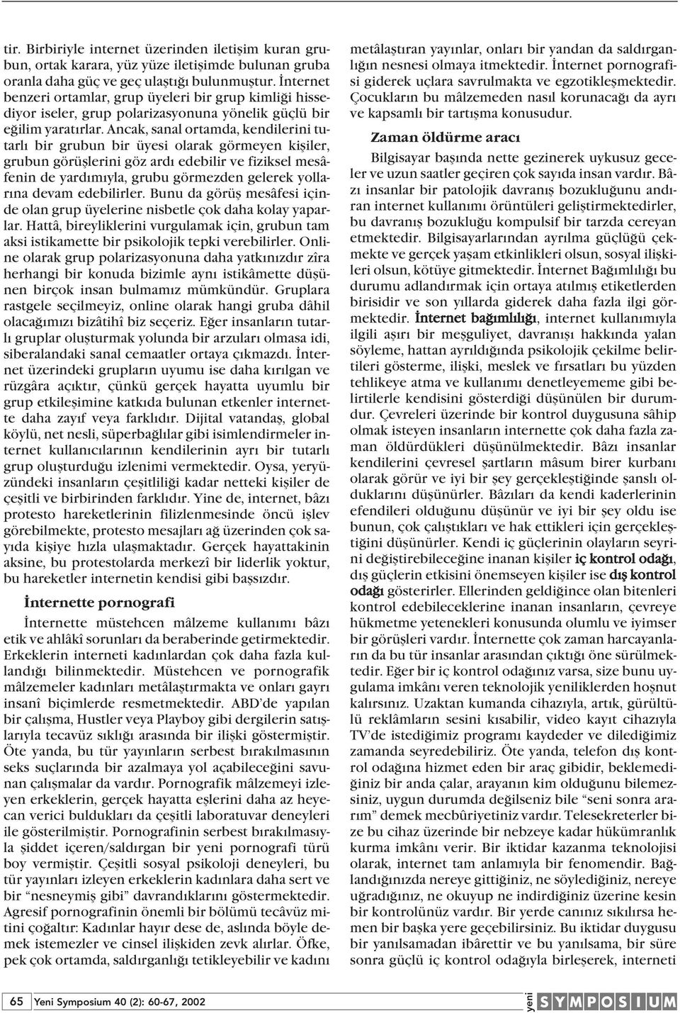 Ancak, sanal ortamda, kendilerini tutarl bir grubun bir üyesi olarak görmeyen kifliler, grubun görüfllerini göz ard edebilir ve fiziksel mesâfenin de yard m yla, grubu görmezden gelerek yollar na