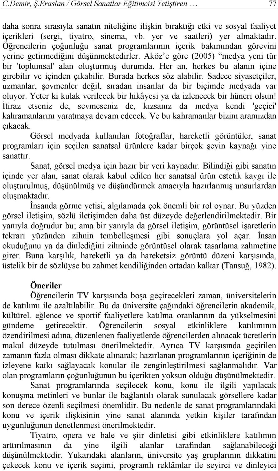 Aköz e göre (2005) medya yeni tür bir 'toplumsal' alan oluşturmuş durumda. Her an, herkes bu alanın içine girebilir ve içinden çıkabilir. Burada herkes söz alabilir.