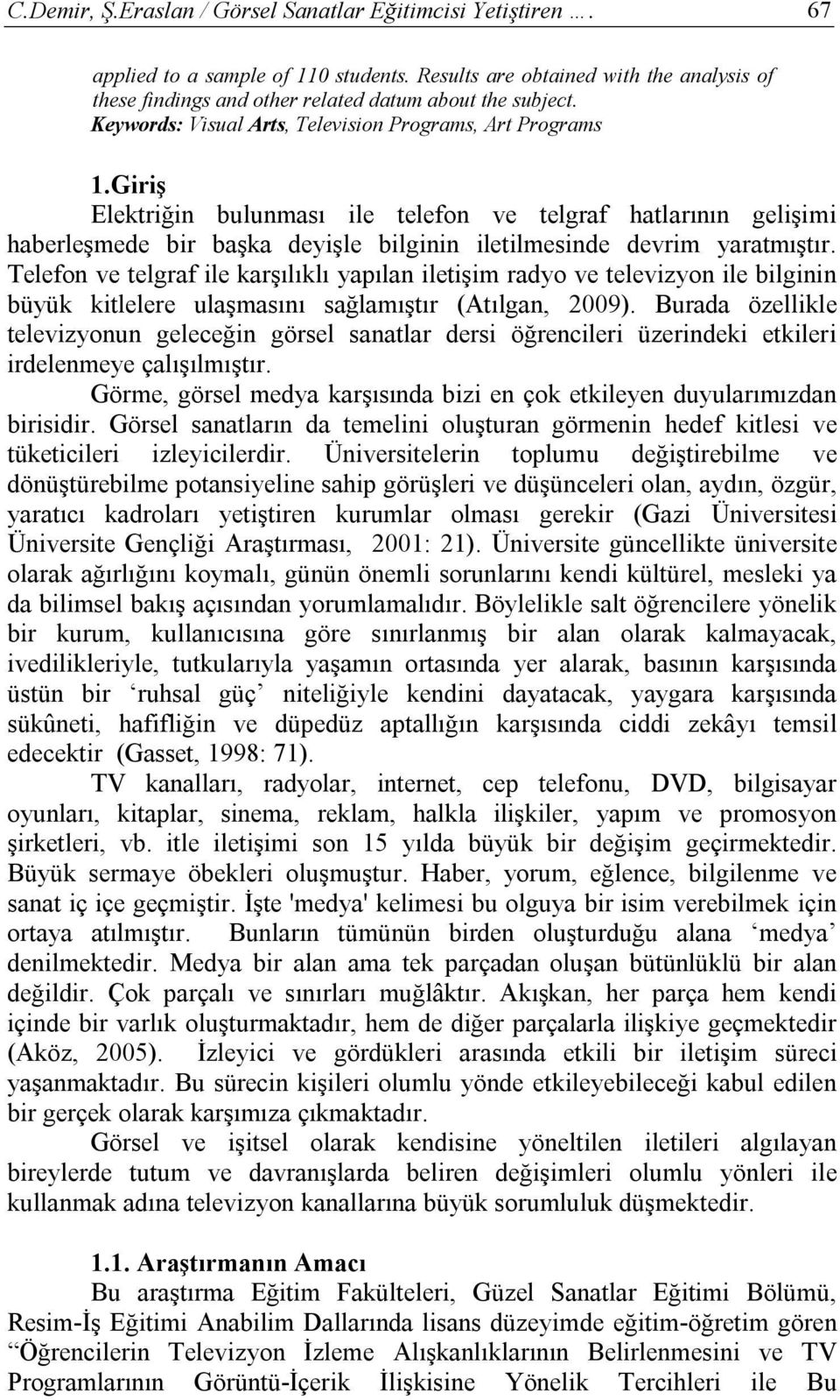 Giriş Elektriğin bulunması ile telefon ve telgraf hatlarının gelişimi haberleşmede bir başka deyişle bilginin iletilmesinde devrim yaratmıştır.