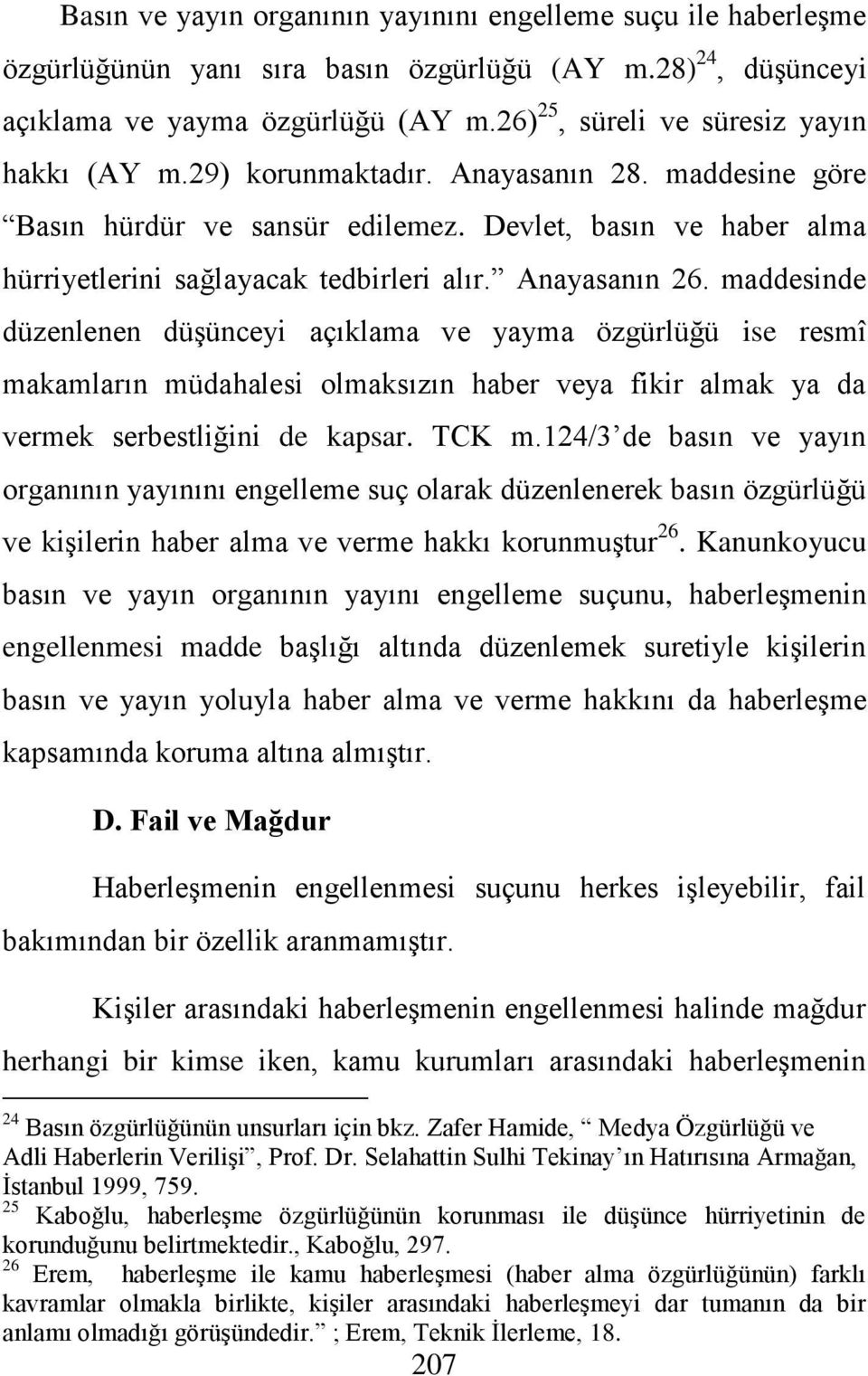 Anayasanın 26. maddesinde düzenlenen düģünceyi açıklama ve yayma özgürlüğü ise resmî makamların müdahalesi olmaksızın haber veya fikir almak ya da vermek serbestliğini de kapsar. TCK m.